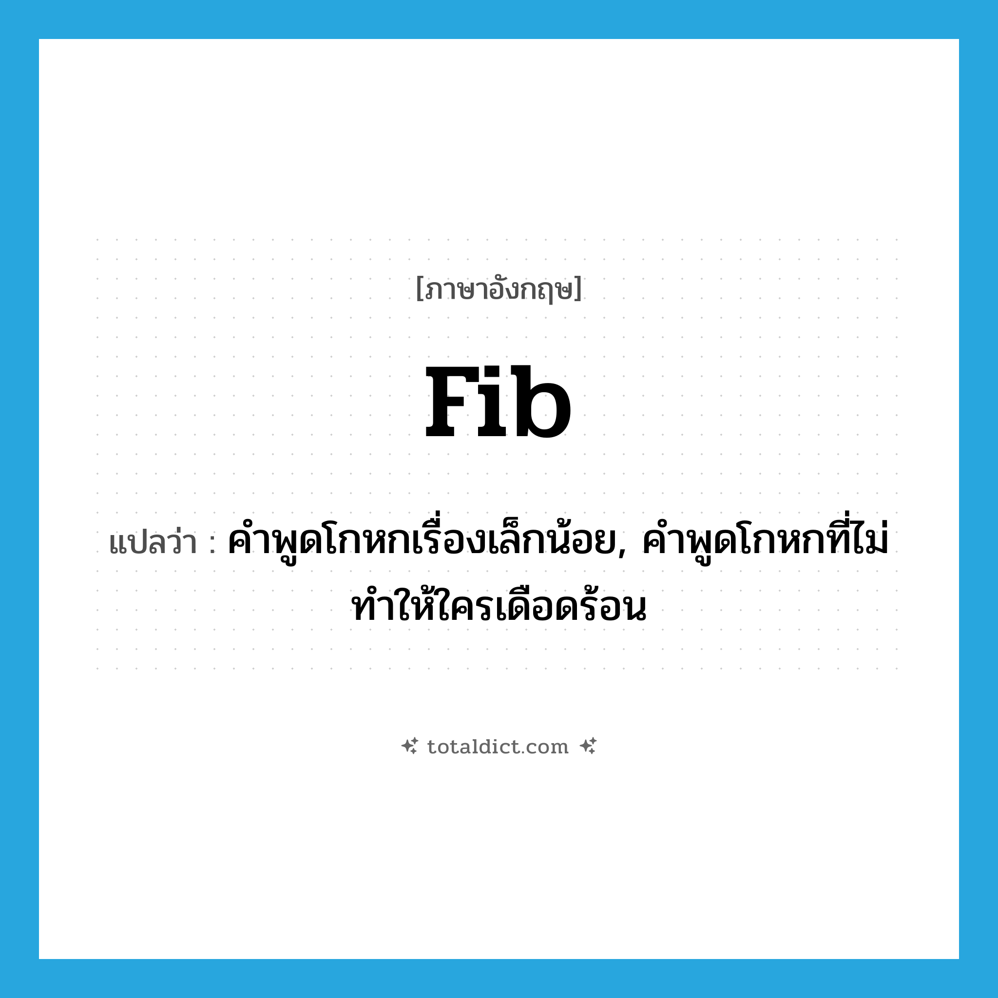 fib แปลว่า?, คำศัพท์ภาษาอังกฤษ fib แปลว่า คำพูดโกหกเรื่องเล็กน้อย, คำพูดโกหกที่ไม่ทำให้ใครเดือดร้อน ประเภท N หมวด N