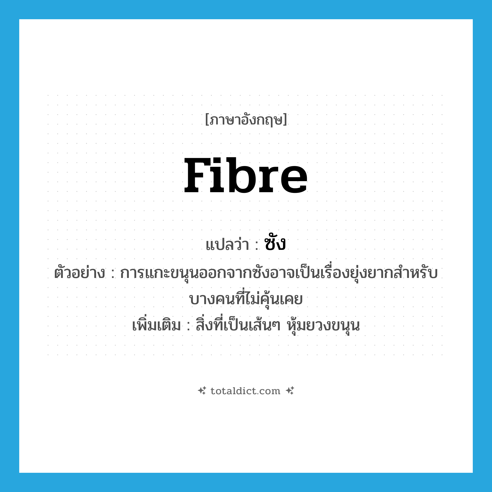 fibre แปลว่า?, คำศัพท์ภาษาอังกฤษ fibre แปลว่า ซัง ประเภท N ตัวอย่าง การแกะขนุนออกจากซังอาจเป็นเรื่องยุ่งยากสำหรับบางคนที่ไม่คุ้นเคย เพิ่มเติม สิ่งที่เป็นเส้นๆ หุ้มยวงขนุน หมวด N