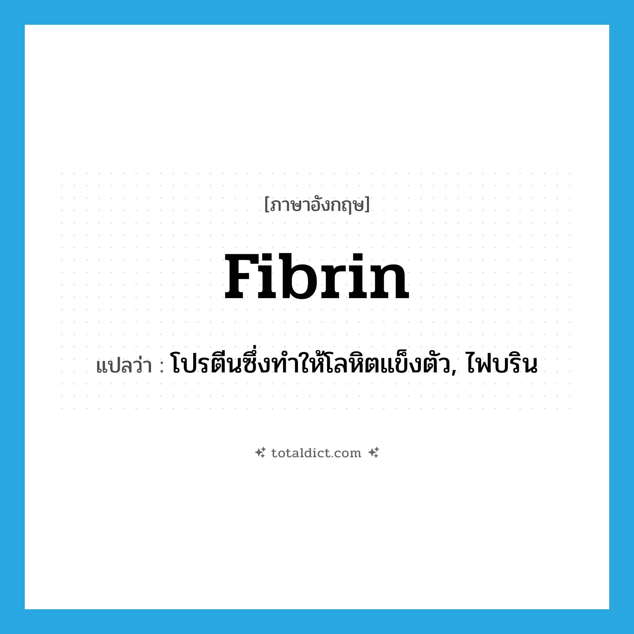 fibrin แปลว่า?, คำศัพท์ภาษาอังกฤษ fibrin แปลว่า โปรตีนซึ่งทำให้โลหิตแข็งตัว, ไฟบริน ประเภท N หมวด N