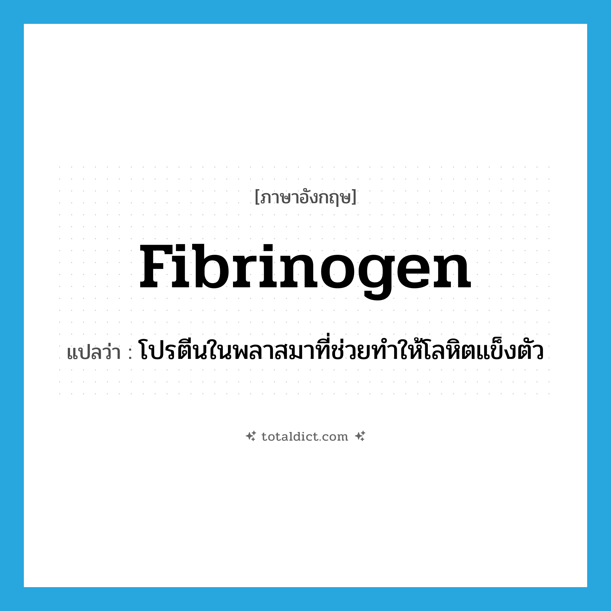 fibrinogen แปลว่า?, คำศัพท์ภาษาอังกฤษ fibrinogen แปลว่า โปรตีนในพลาสมาที่ช่วยทำให้โลหิตแข็งตัว ประเภท N หมวด N