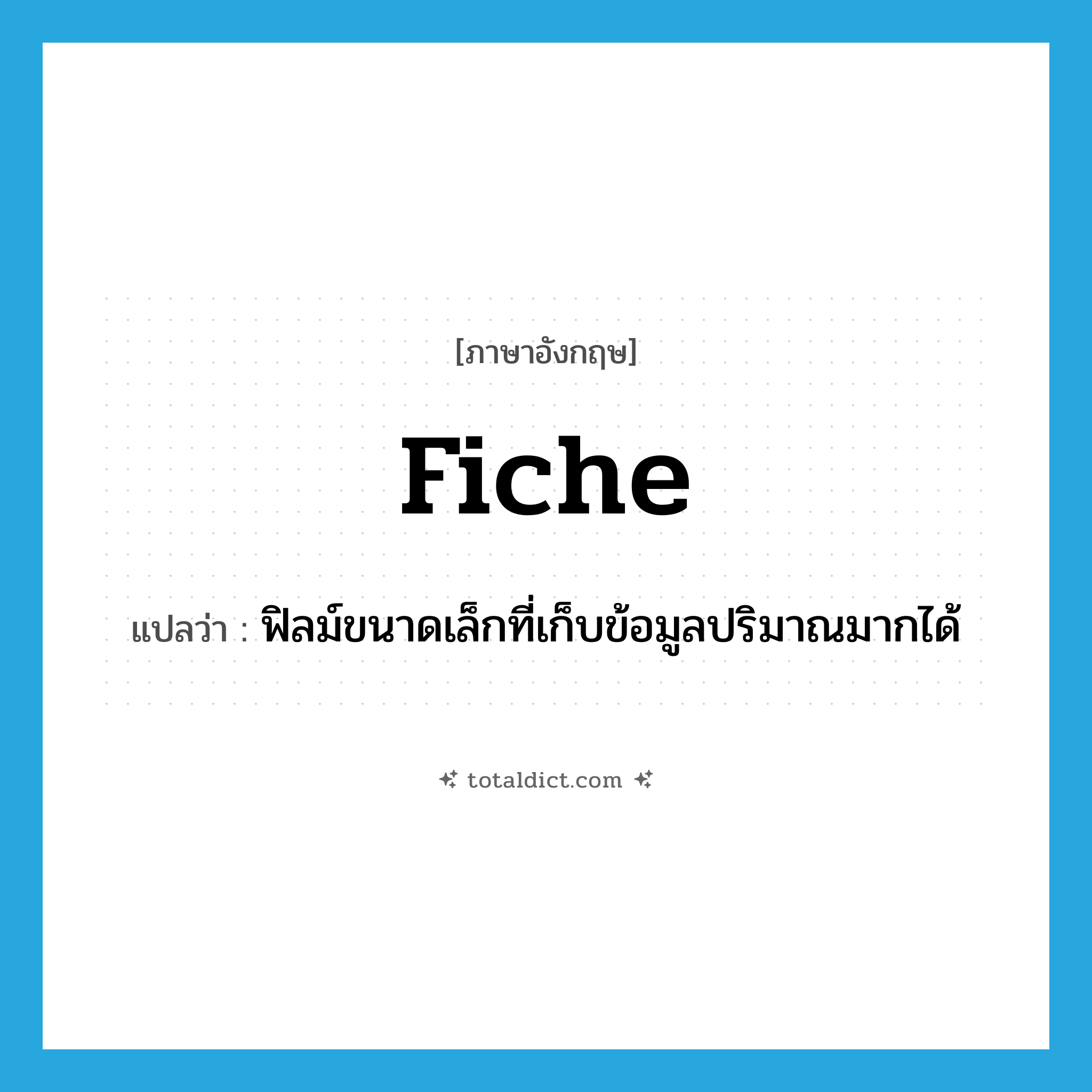 fiche แปลว่า?, คำศัพท์ภาษาอังกฤษ fiche แปลว่า ฟิลม์ขนาดเล็กที่เก็บข้อมูลปริมาณมากได้ ประเภท N หมวด N