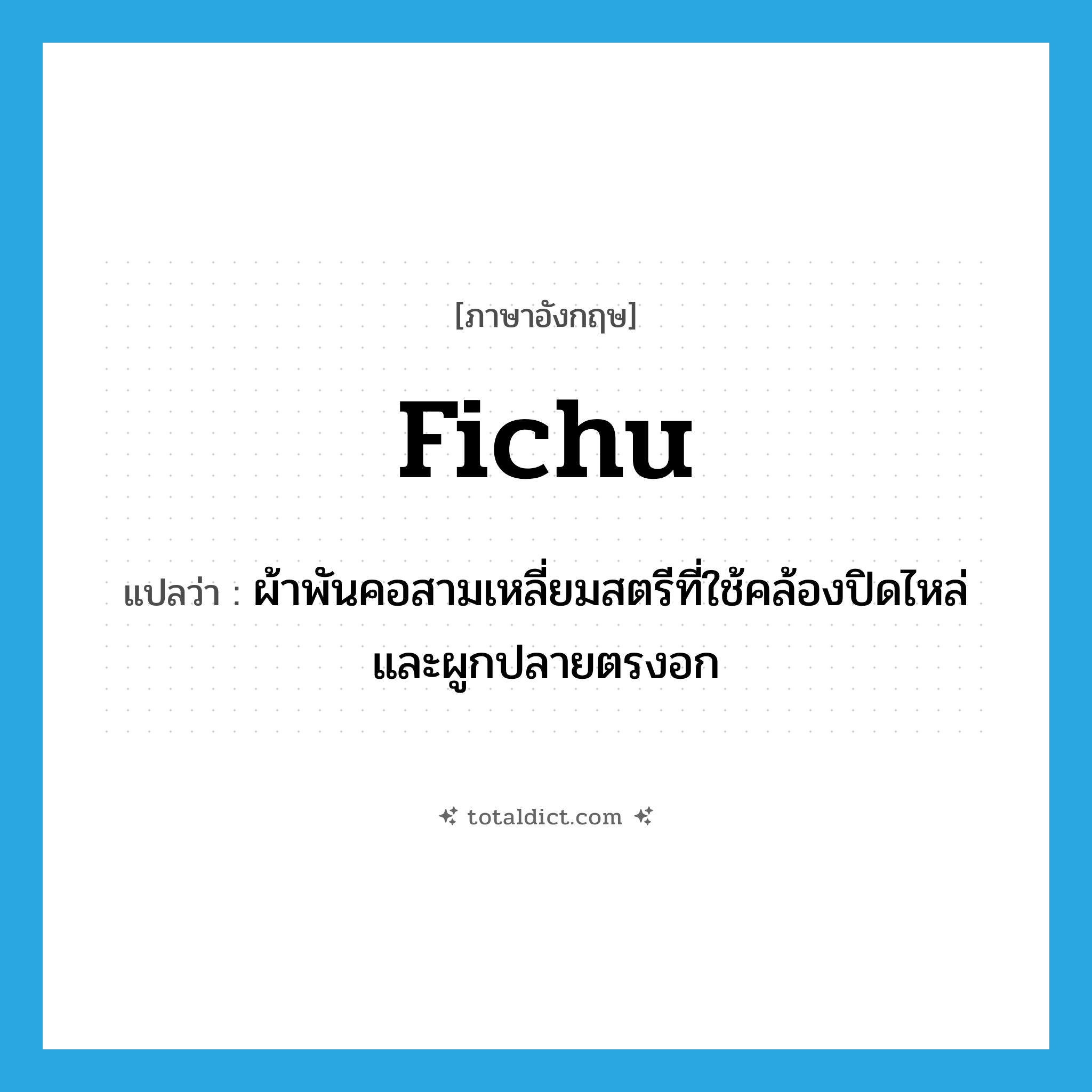 fichu แปลว่า?, คำศัพท์ภาษาอังกฤษ fichu แปลว่า ผ้าพันคอสามเหลี่ยมสตรีที่ใช้คล้องปิดไหล่และผูกปลายตรงอก ประเภท N หมวด N
