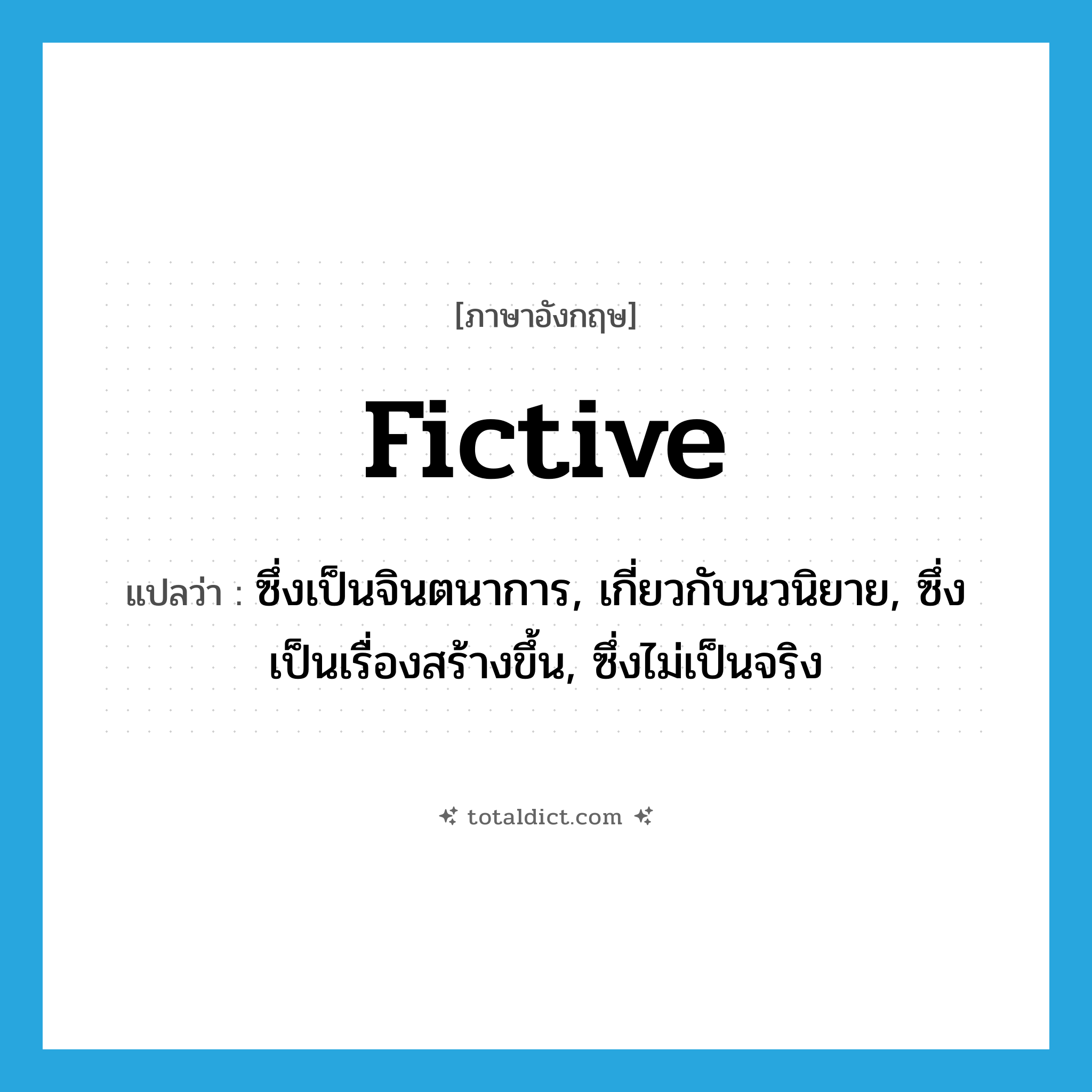 fictive แปลว่า?, คำศัพท์ภาษาอังกฤษ fictive แปลว่า ซึ่งเป็นจินตนาการ, เกี่ยวกับนวนิยาย, ซึ่งเป็นเรื่องสร้างขึ้น, ซึ่งไม่เป็นจริง ประเภท ADJ หมวด ADJ