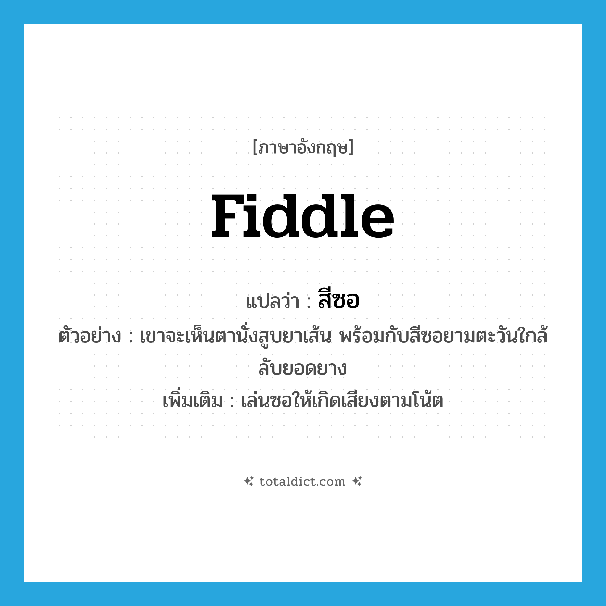 สีซอ ภาษาอังกฤษ?, คำศัพท์ภาษาอังกฤษ สีซอ แปลว่า fiddle ประเภท V ตัวอย่าง เขาจะเห็นตานั่งสูบยาเส้น พร้อมกับสีซอยามตะวันใกล้ลับยอดยาง เพิ่มเติม เล่นซอให้เกิดเสียงตามโน้ต หมวด V