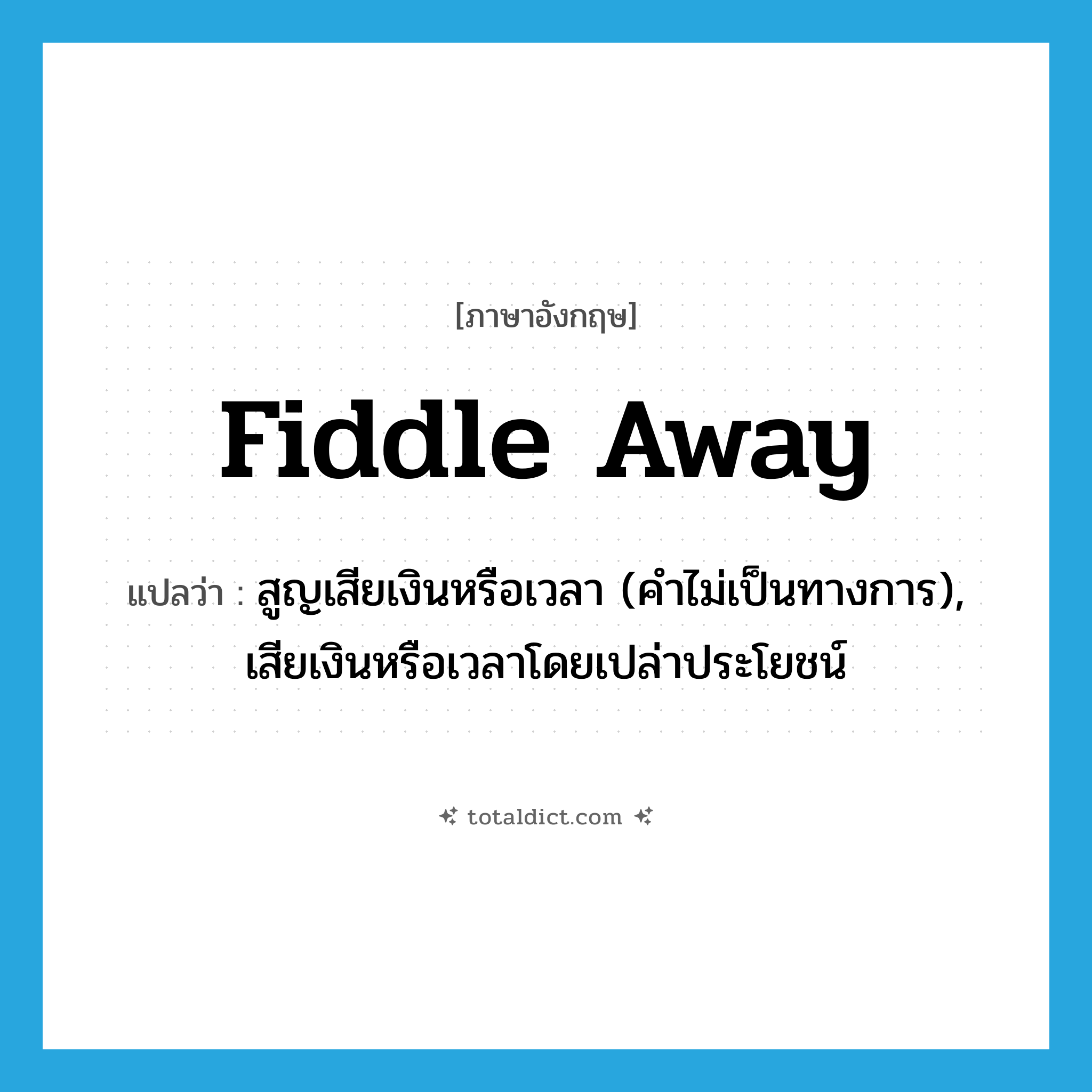 fiddle away แปลว่า?, คำศัพท์ภาษาอังกฤษ fiddle away แปลว่า สูญเสียเงินหรือเวลา (คำไม่เป็นทางการ), เสียเงินหรือเวลาโดยเปล่าประโยชน์ ประเภท PHRV หมวด PHRV