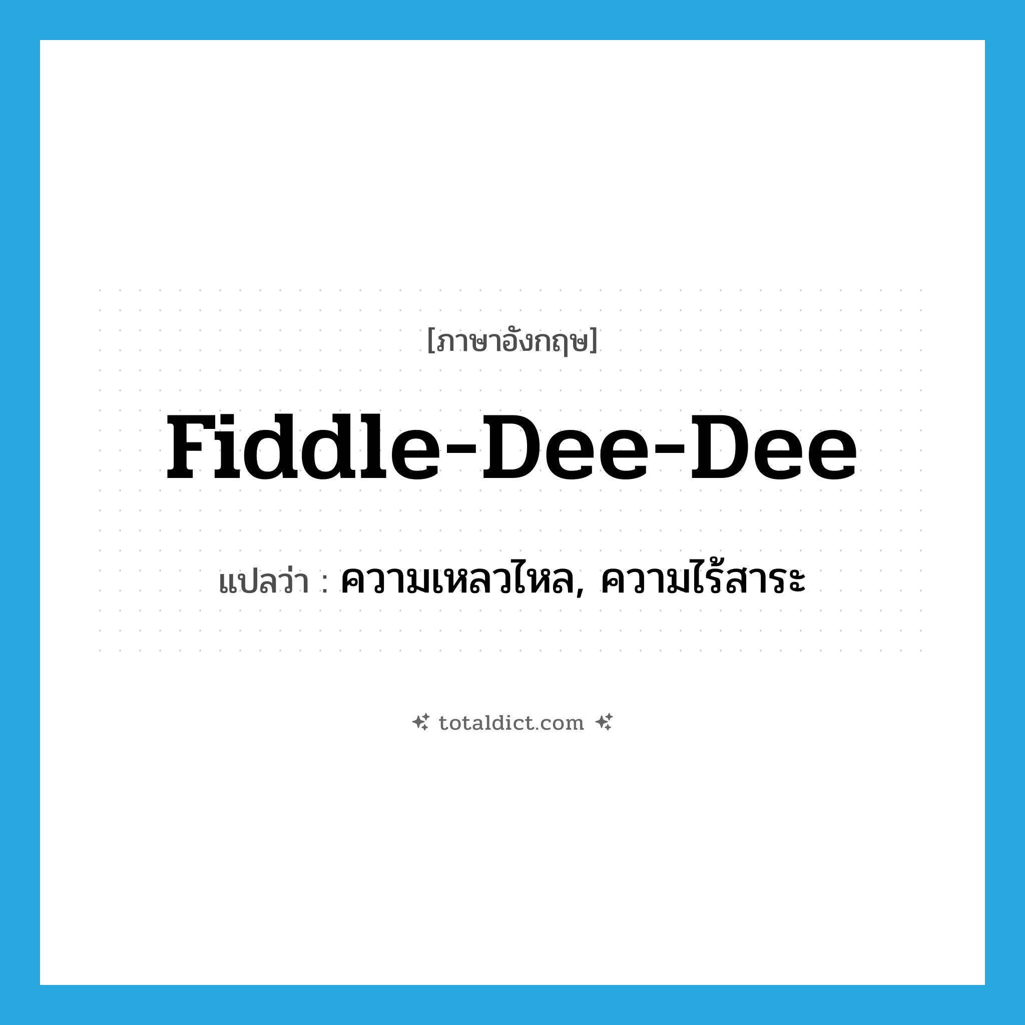fiddle-dee-dee แปลว่า?, คำศัพท์ภาษาอังกฤษ fiddle-dee-dee แปลว่า ความเหลวไหล, ความไร้สาระ ประเภท INT หมวด INT