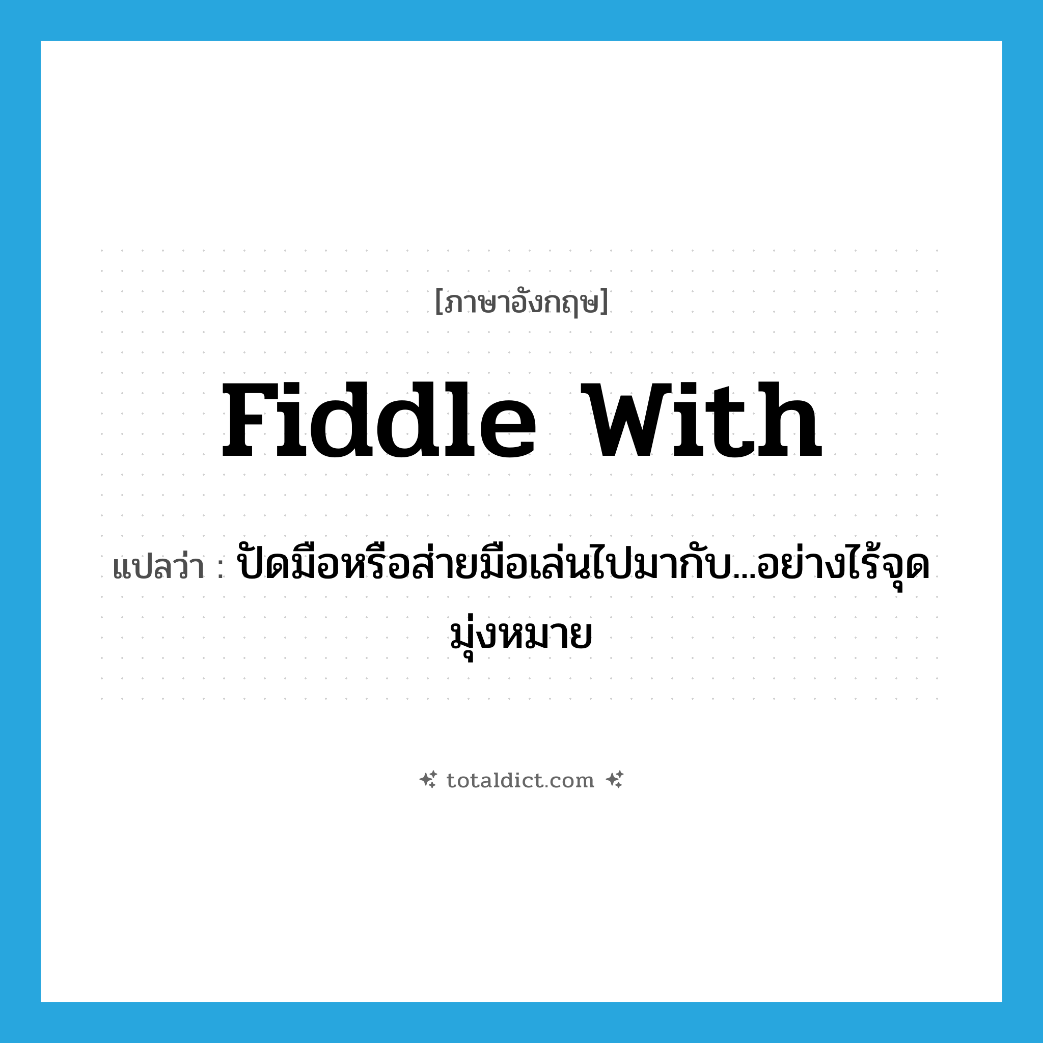 fiddle with แปลว่า?, คำศัพท์ภาษาอังกฤษ fiddle with แปลว่า ปัดมือหรือส่ายมือเล่นไปมากับ...อย่างไร้จุดมุ่งหมาย ประเภท PHRV หมวด PHRV