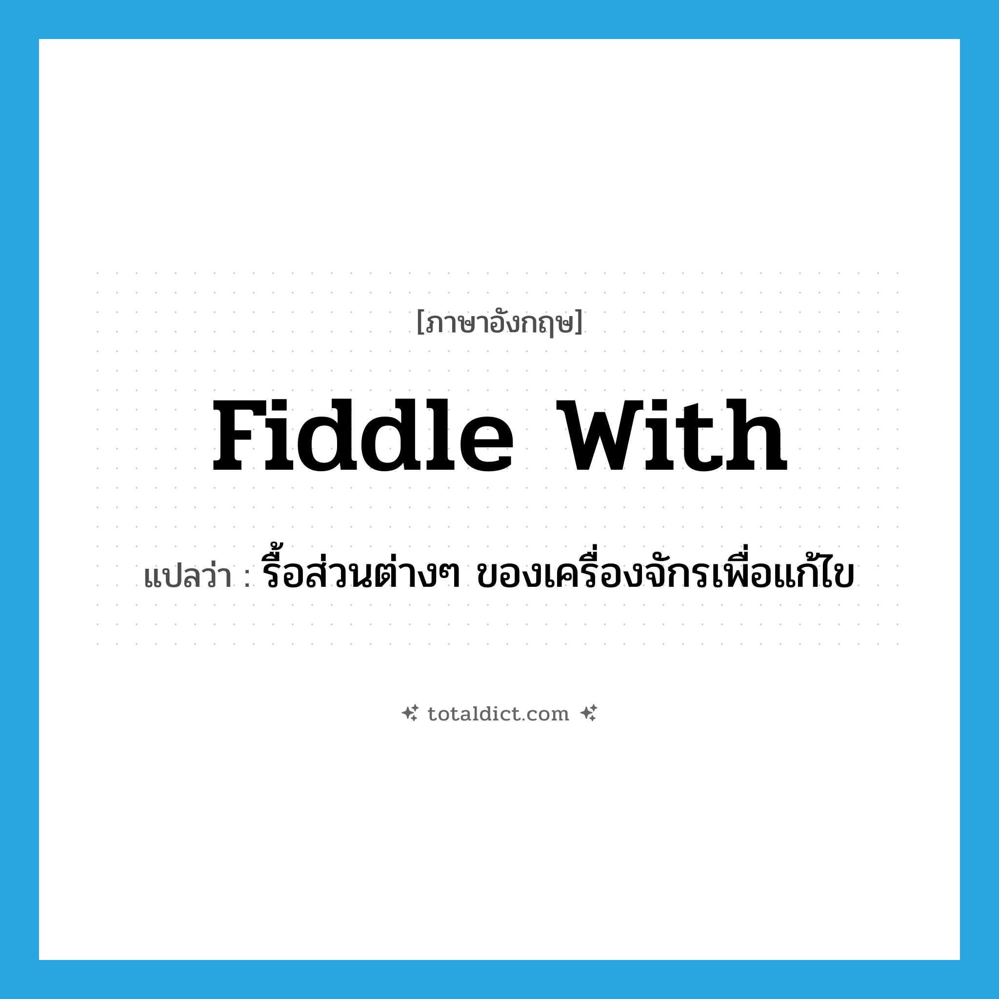 fiddle with แปลว่า?, คำศัพท์ภาษาอังกฤษ fiddle with แปลว่า รื้อส่วนต่างๆ ของเครื่องจักรเพื่อแก้ไข ประเภท PHRV หมวด PHRV