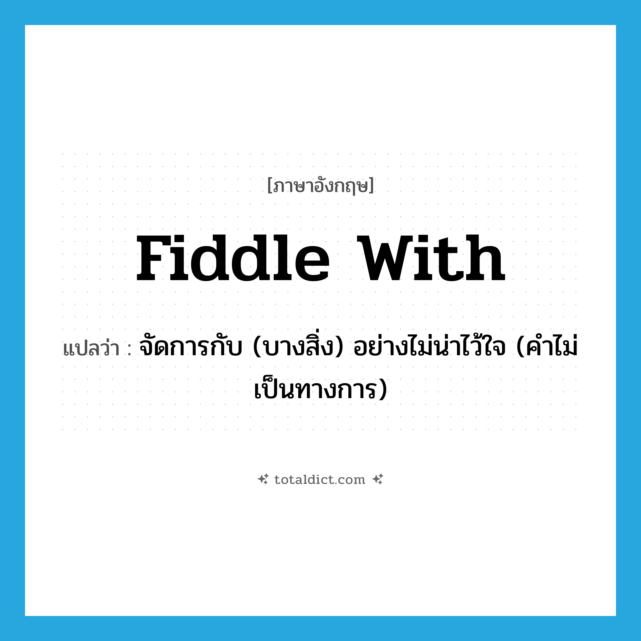 fiddle with แปลว่า?, คำศัพท์ภาษาอังกฤษ fiddle with แปลว่า จัดการกับ (บางสิ่ง) อย่างไม่น่าไว้ใจ (คำไม่เป็นทางการ) ประเภท PHRV หมวด PHRV