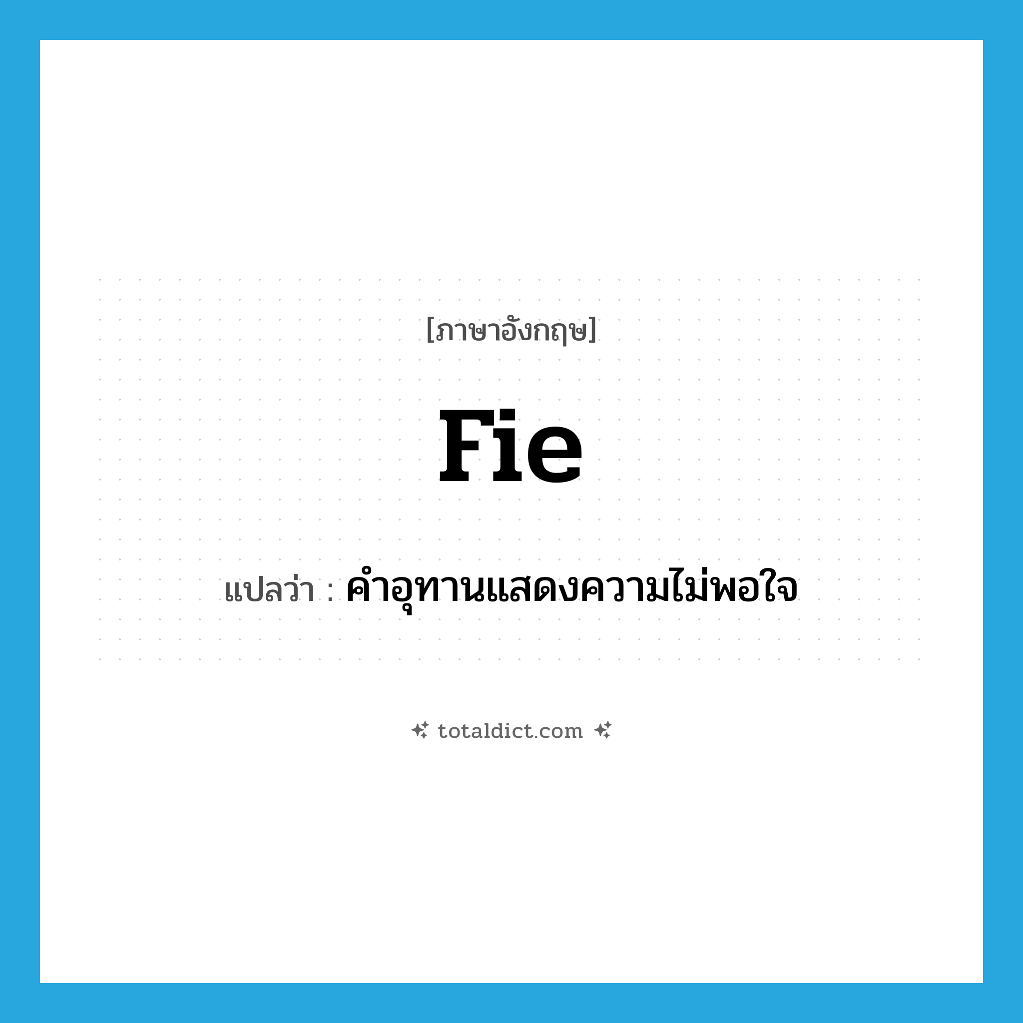 fie แปลว่า?, คำศัพท์ภาษาอังกฤษ fie แปลว่า คำอุทานแสดงความไม่พอใจ ประเภท INT หมวด INT