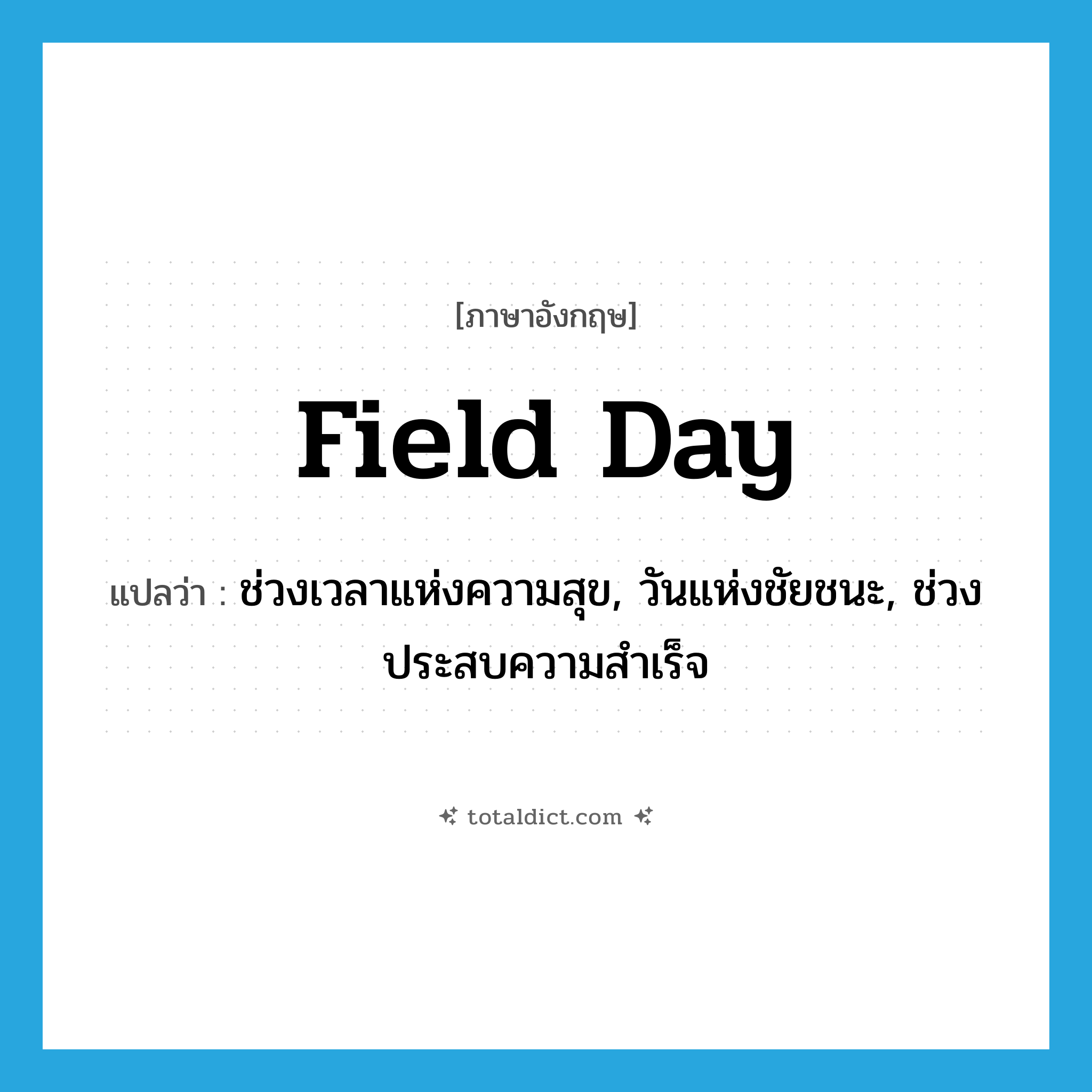 field day แปลว่า?, คำศัพท์ภาษาอังกฤษ field day แปลว่า ช่วงเวลาแห่งความสุข, วันแห่งชัยชนะ, ช่วงประสบความสำเร็จ ประเภท N หมวด N