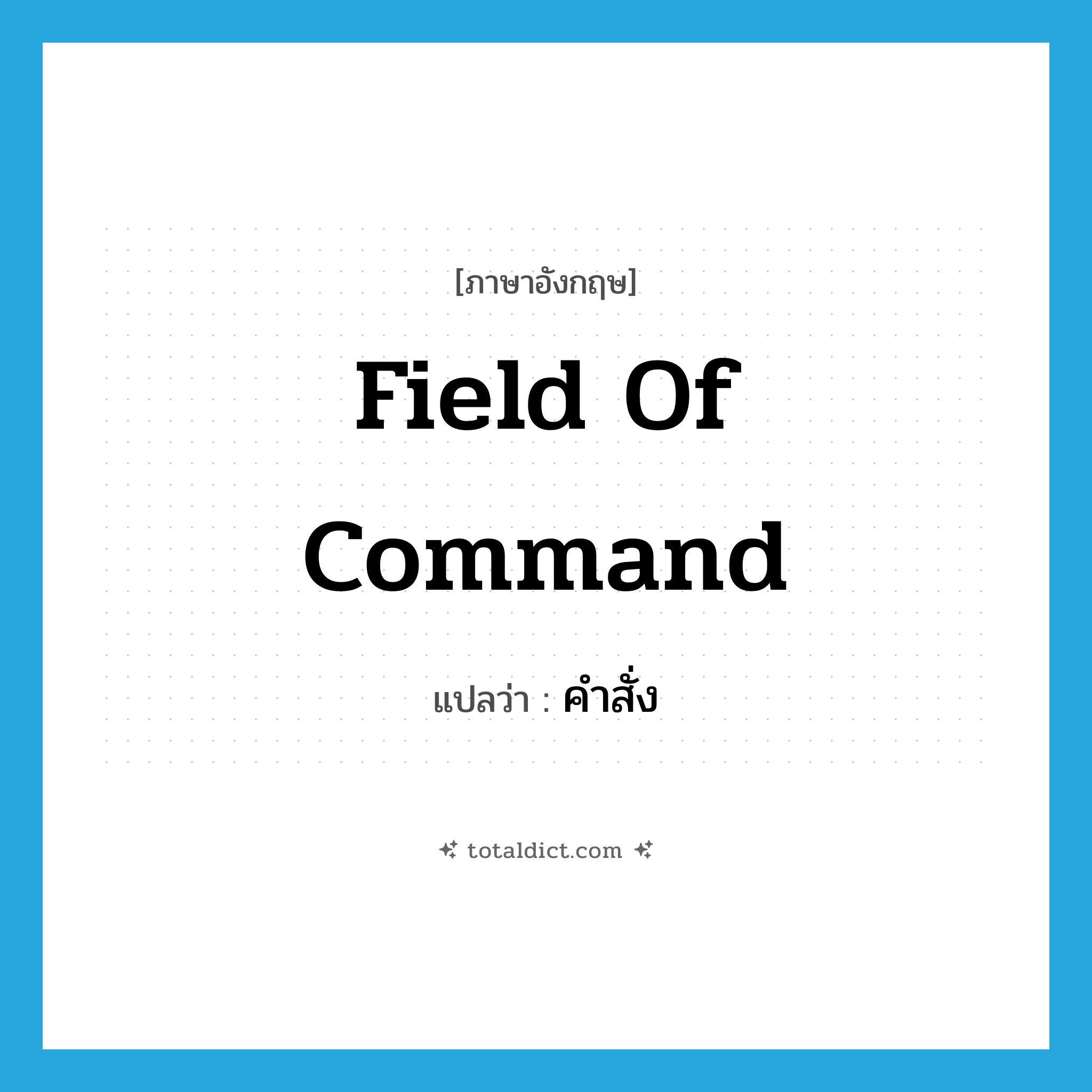 คำสั่ง ภาษาอังกฤษ?, คำศัพท์ภาษาอังกฤษ คำสั่ง แปลว่า field of command ประเภท N หมวด N