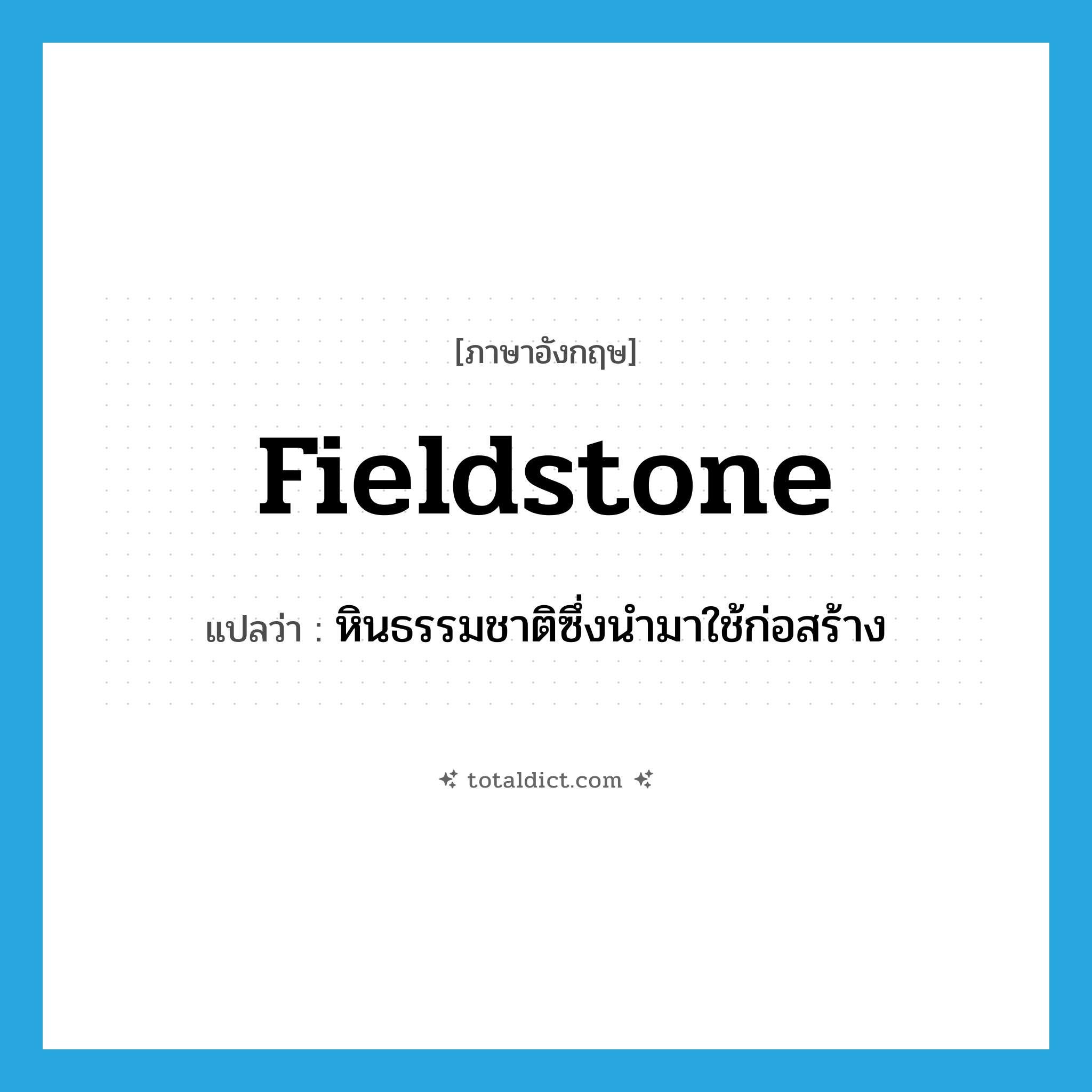fieldstone แปลว่า?, คำศัพท์ภาษาอังกฤษ fieldstone แปลว่า หินธรรมชาติซึ่งนำมาใช้ก่อสร้าง ประเภท N หมวด N