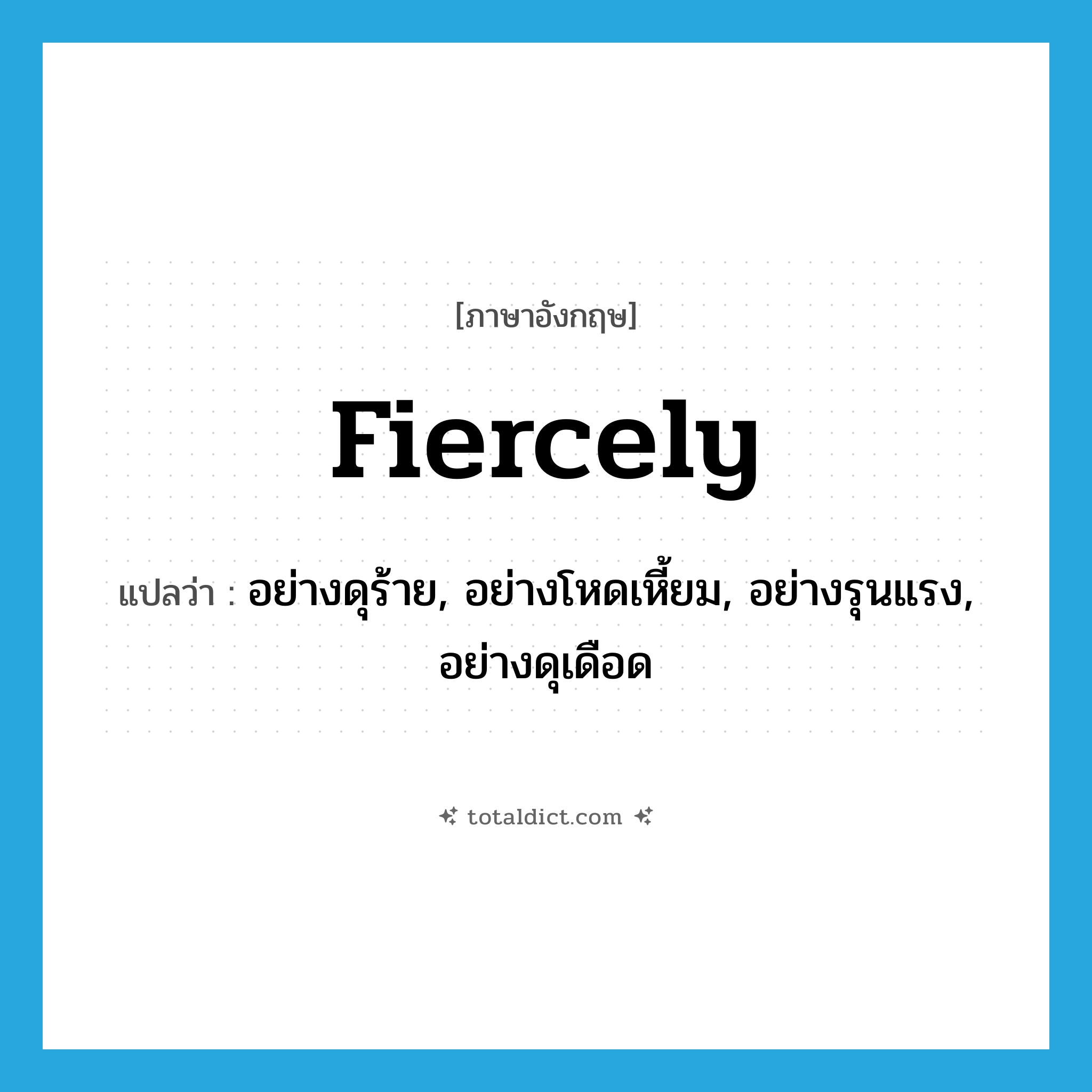 fiercely แปลว่า?, คำศัพท์ภาษาอังกฤษ fiercely แปลว่า อย่างดุร้าย, อย่างโหดเหี้ยม, อย่างรุนแรง, อย่างดุเดือด ประเภท ADV หมวด ADV
