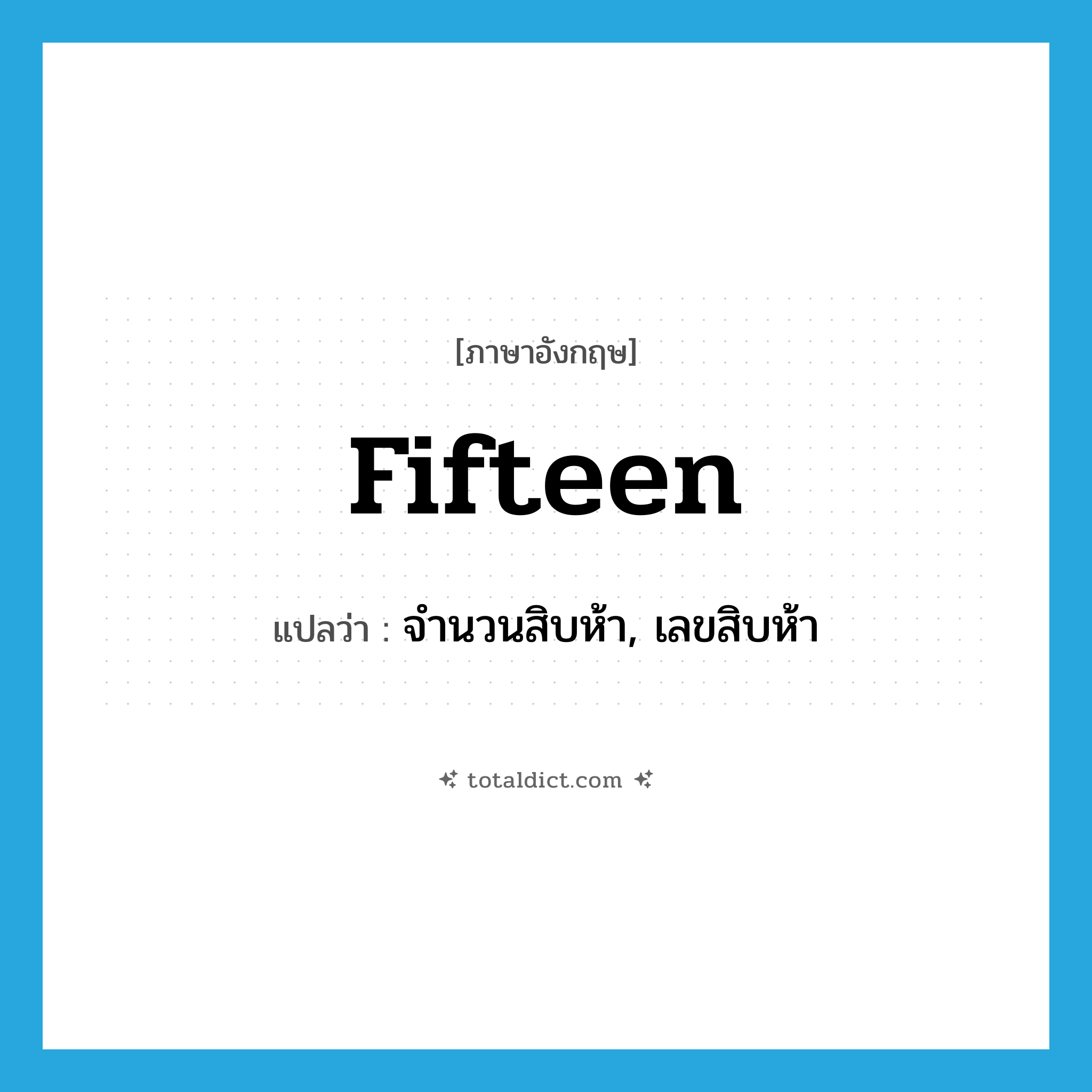 fifteen แปลว่า?, คำศัพท์ภาษาอังกฤษ fifteen แปลว่า จำนวนสิบห้า, เลขสิบห้า ประเภท N หมวด N