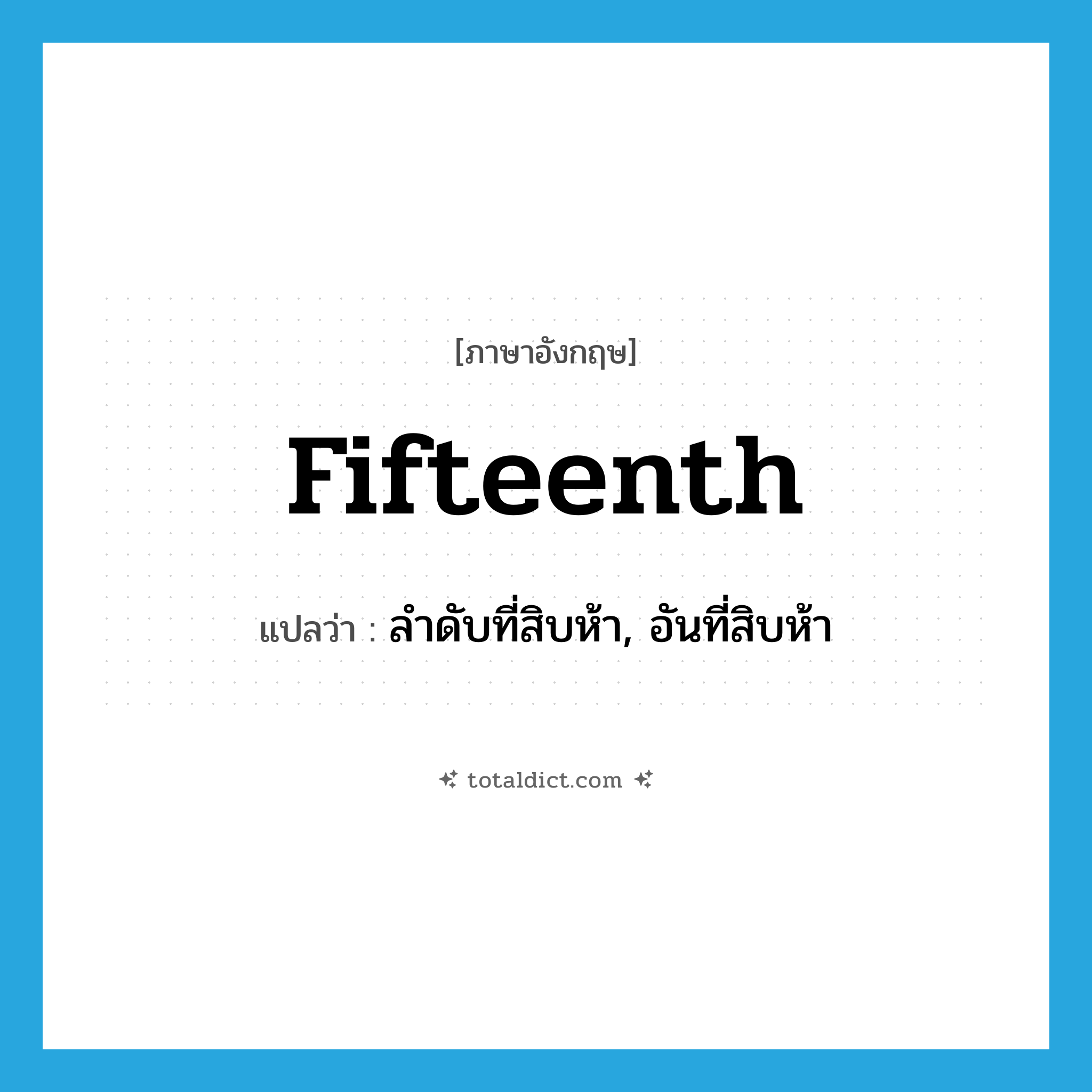 fifteenth แปลว่า?, คำศัพท์ภาษาอังกฤษ fifteenth แปลว่า ลำดับที่สิบห้า, อันที่สิบห้า ประเภท ADV หมวด ADV
