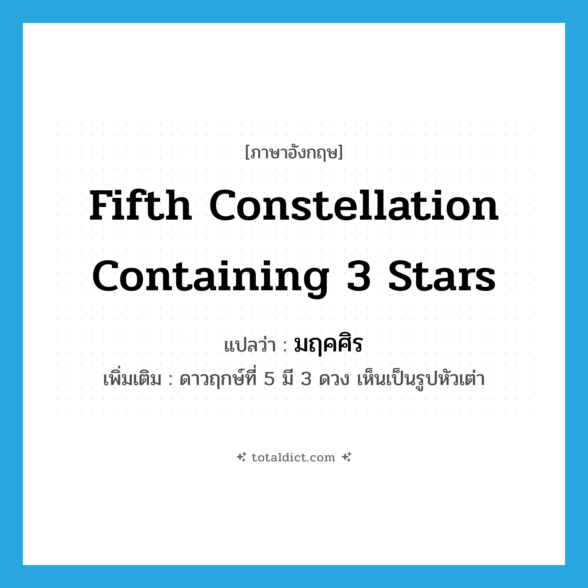 fifth constellation containing 3 stars แปลว่า?, คำศัพท์ภาษาอังกฤษ fifth constellation containing 3 stars แปลว่า มฤคศิร ประเภท N เพิ่มเติม ดาวฤกษ์ที่ 5 มี 3 ดวง เห็นเป็นรูปหัวเต่า หมวด N