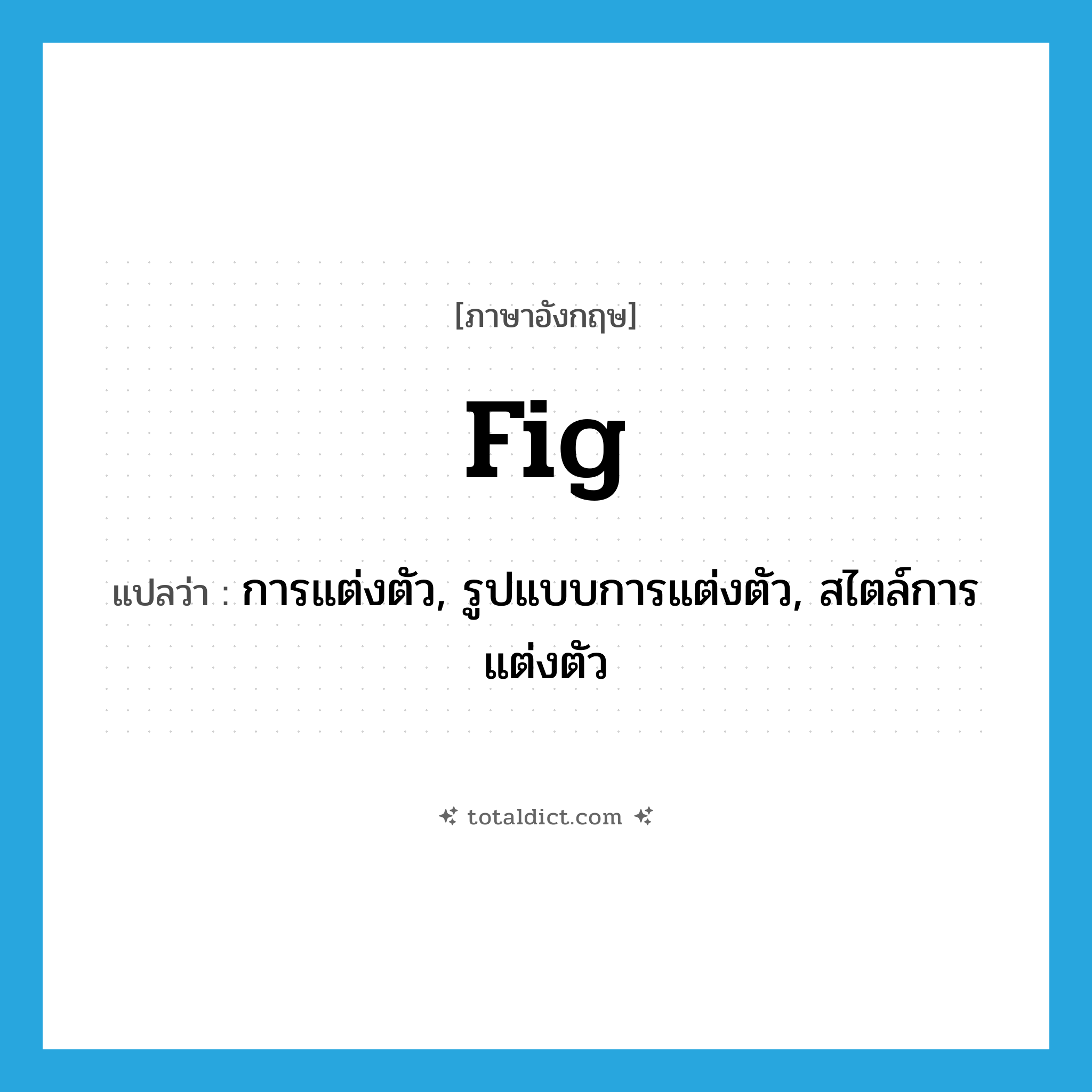 fig. แปลว่า?, คำศัพท์ภาษาอังกฤษ fig แปลว่า การแต่งตัว, รูปแบบการแต่งตัว, สไตล์การแต่งตัว ประเภท N หมวด N