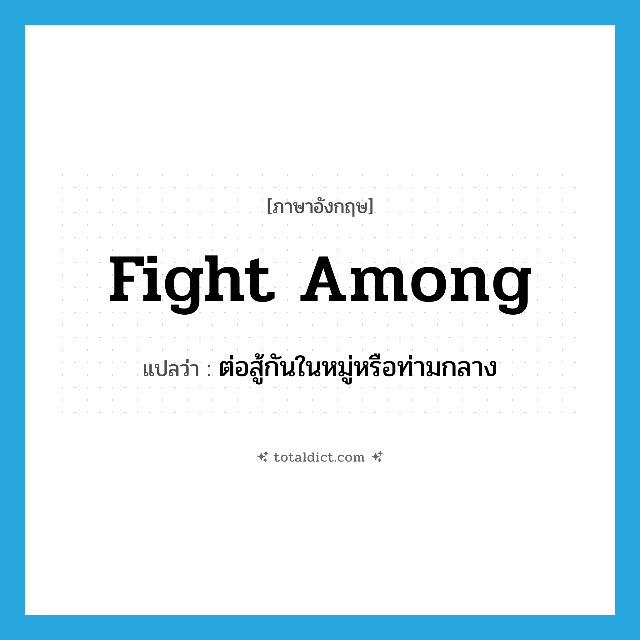 fight among แปลว่า?, คำศัพท์ภาษาอังกฤษ fight among แปลว่า ต่อสู้กันในหมู่หรือท่ามกลาง ประเภท PHRV หมวด PHRV