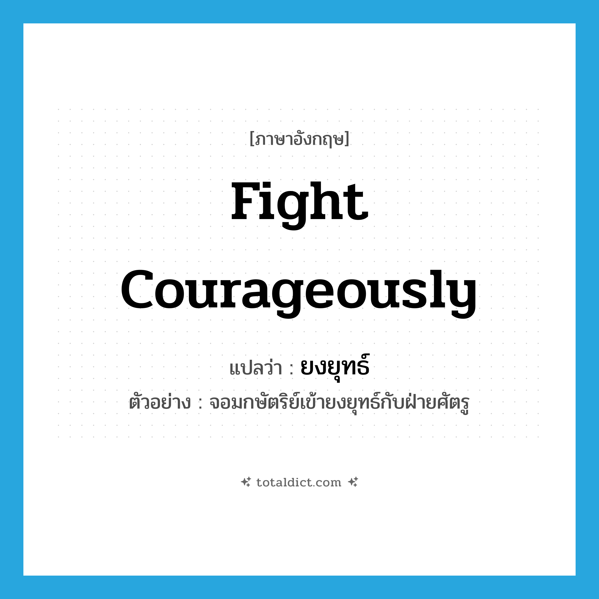 fight courageously แปลว่า?, คำศัพท์ภาษาอังกฤษ fight courageously แปลว่า ยงยุทธ์ ประเภท V ตัวอย่าง จอมกษัตริย์เข้ายงยุทธ์กับฝ่ายศัตรู หมวด V