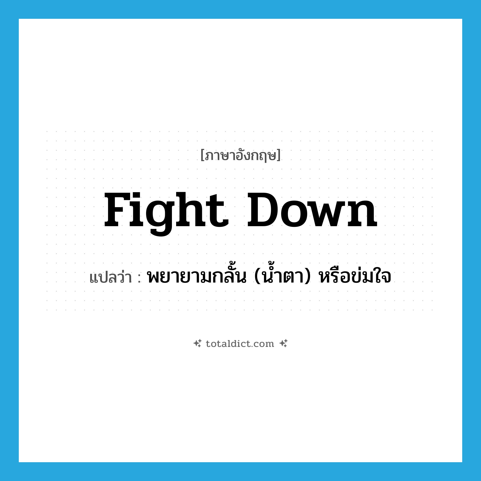 fight down แปลว่า?, คำศัพท์ภาษาอังกฤษ fight down แปลว่า พยายามกลั้น (น้ำตา) หรือข่มใจ ประเภท PHRV หมวด PHRV