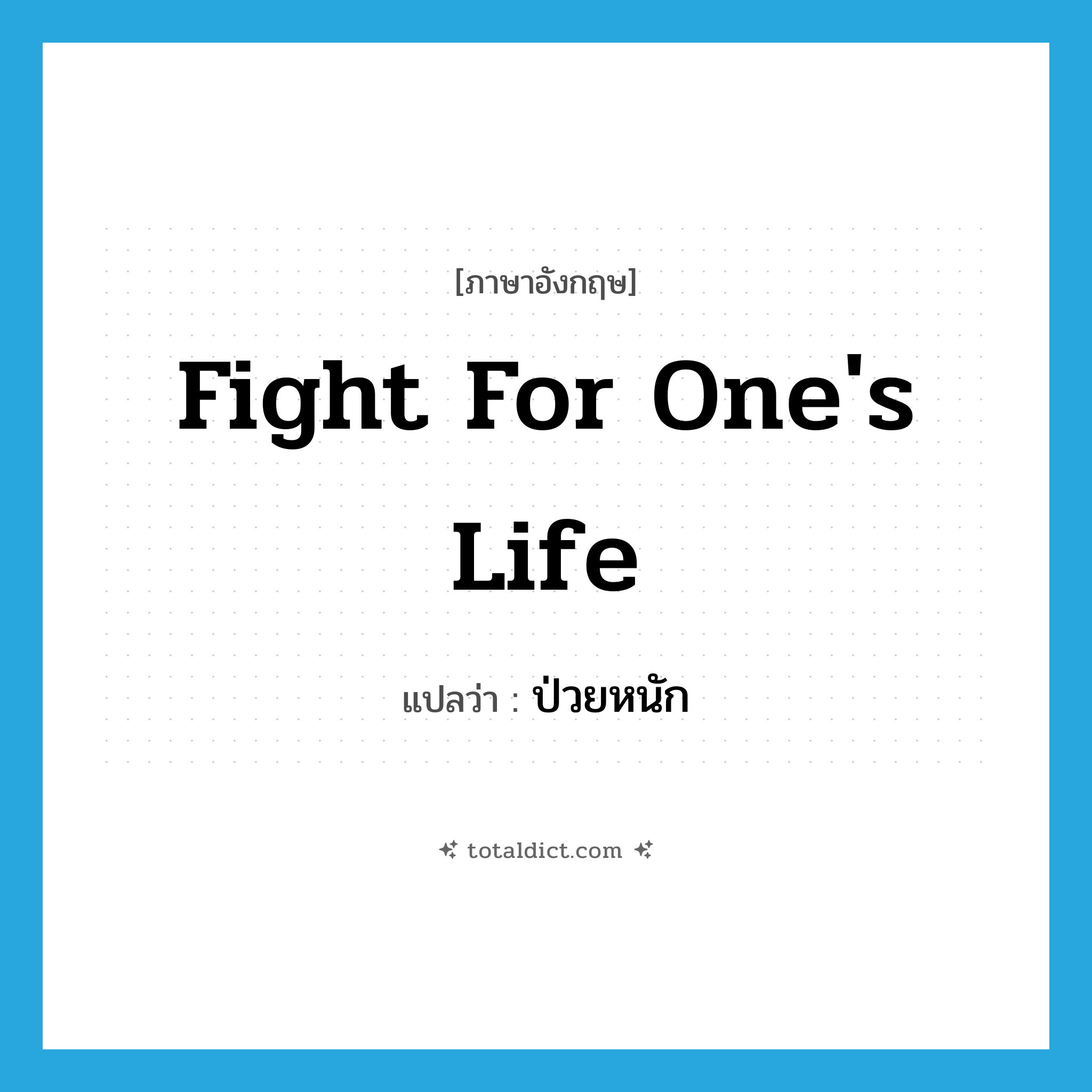 fight for one&#39;s life แปลว่า?, คำศัพท์ภาษาอังกฤษ fight for one&#39;s life แปลว่า ป่วยหนัก ประเภท IDM หมวด IDM