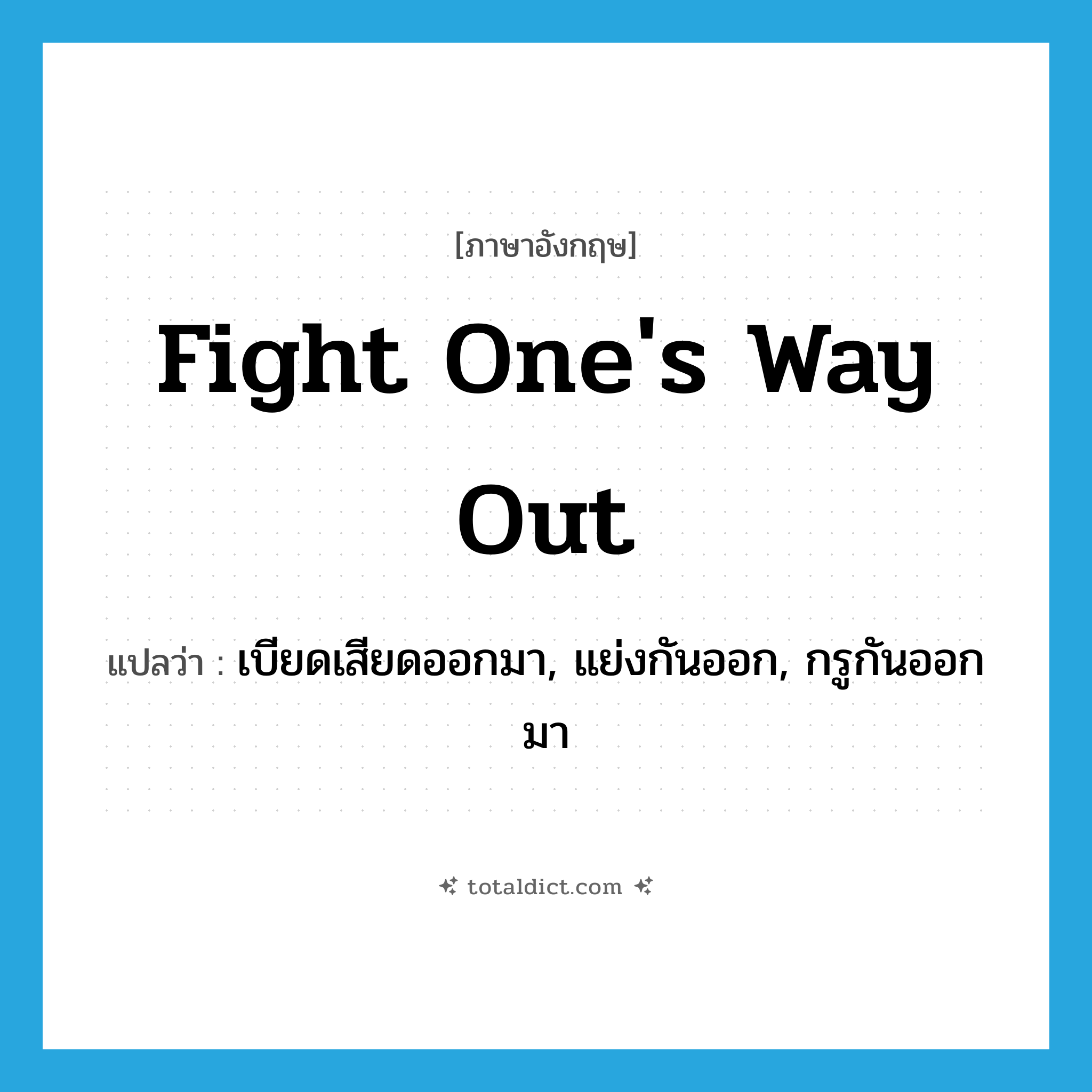 fight one&#39;s way out แปลว่า?, คำศัพท์ภาษาอังกฤษ fight one&#39;s way out แปลว่า เบียดเสียดออกมา, แย่งกันออก, กรูกันออกมา ประเภท IDM หมวด IDM