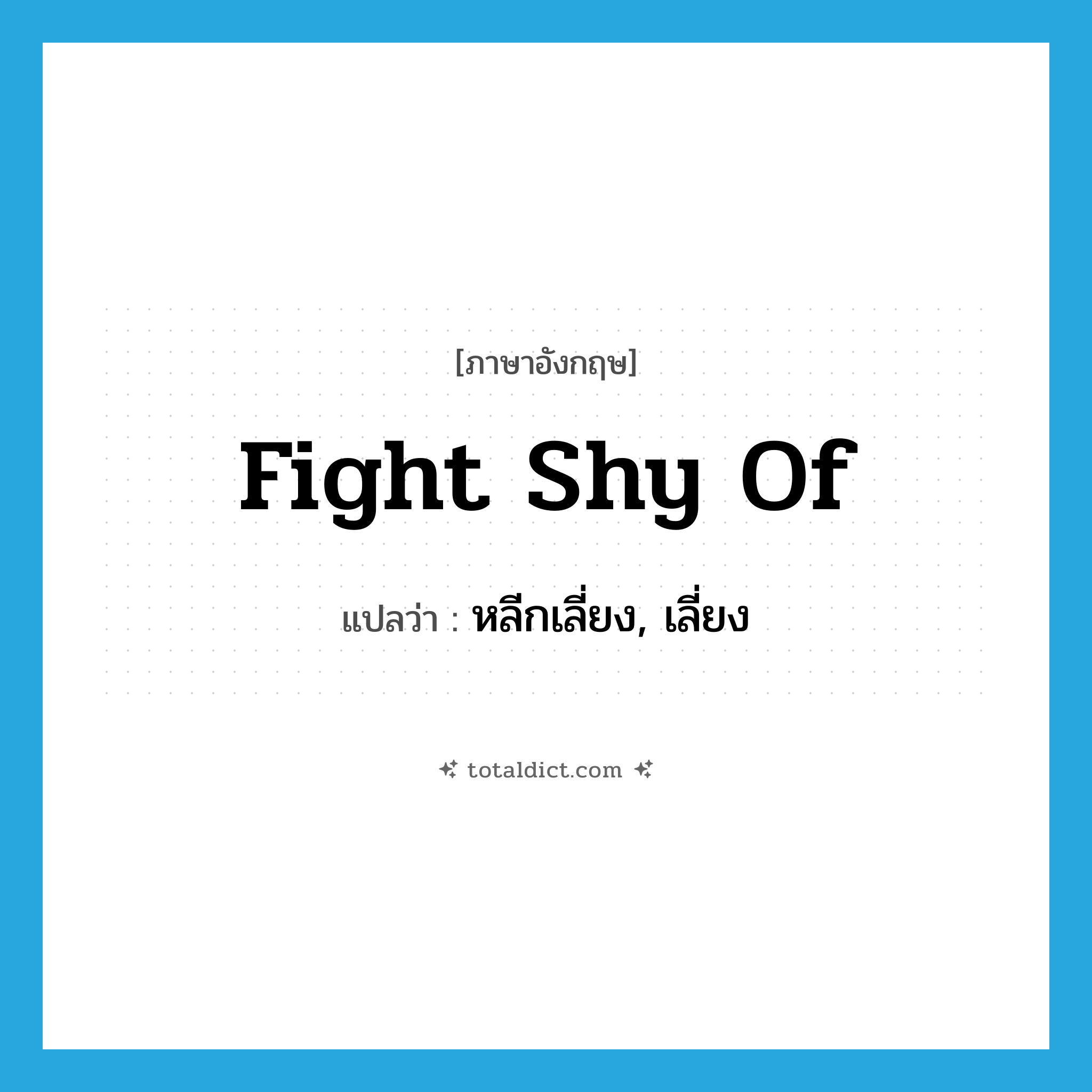 หลีกเลี่ยง, เลี่ยง ภาษาอังกฤษ?, คำศัพท์ภาษาอังกฤษ หลีกเลี่ยง, เลี่ยง แปลว่า fight shy of ประเภท PHRV หมวด PHRV