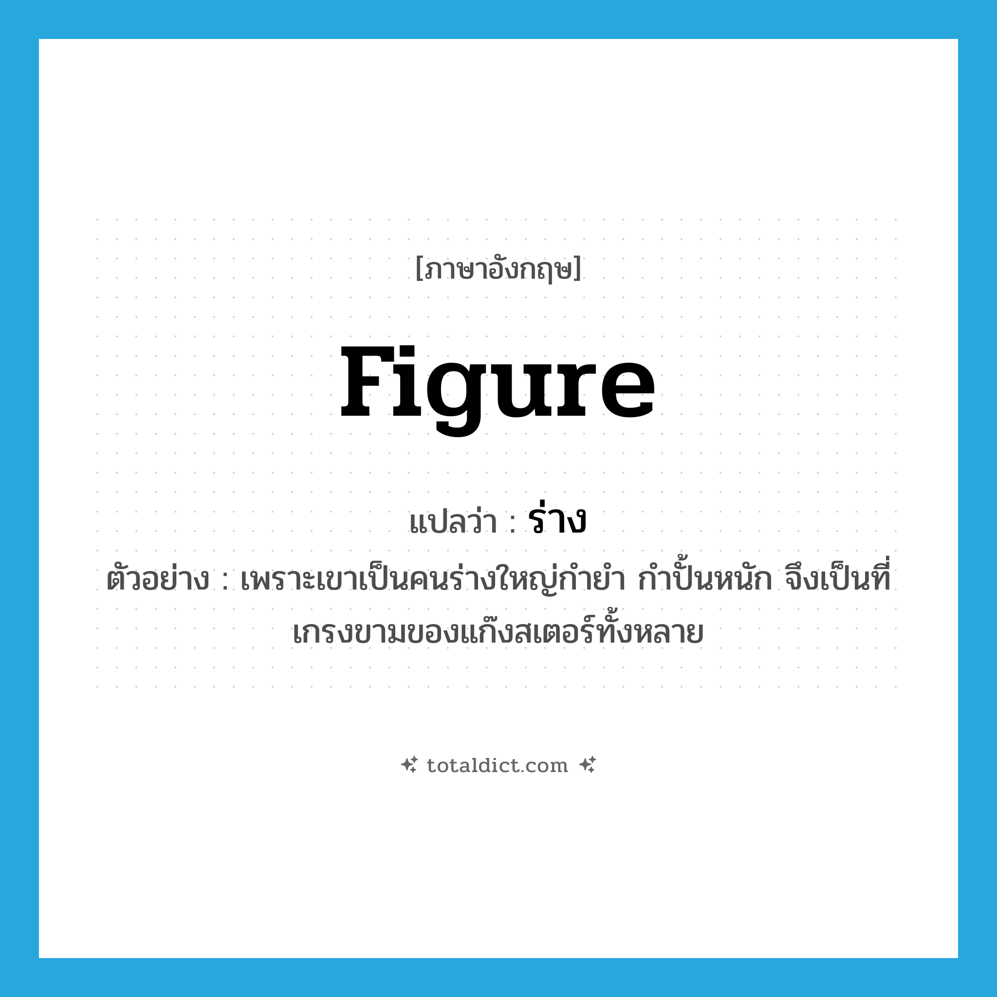 ร่าง ภาษาอังกฤษ?, คำศัพท์ภาษาอังกฤษ ร่าง แปลว่า figure ประเภท N ตัวอย่าง เพราะเขาเป็นคนร่างใหญ่กำยำ กำปั้นหนัก จึงเป็นที่เกรงขามของแก๊งสเตอร์ทั้งหลาย หมวด N