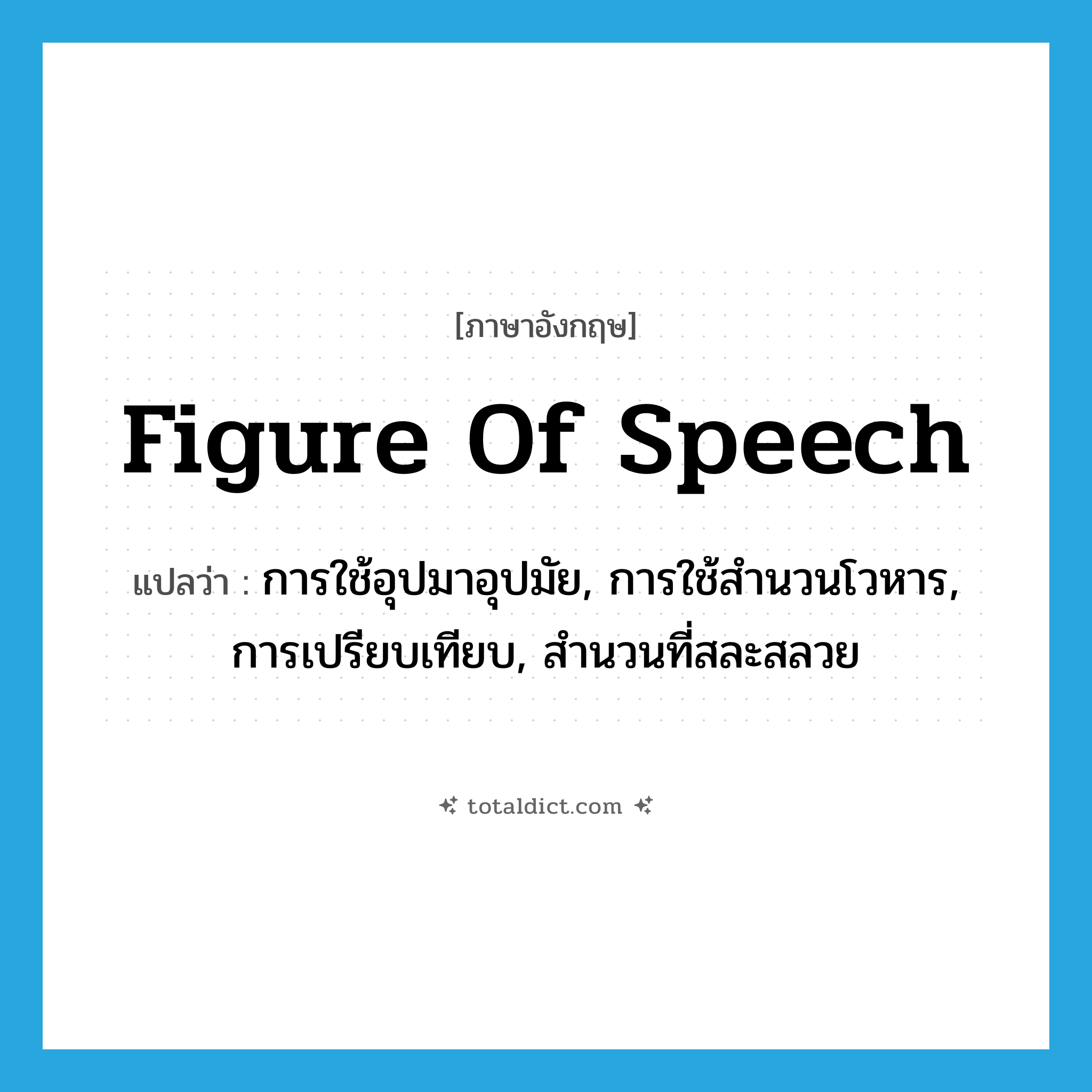 figure of speech แปลว่า?, คำศัพท์ภาษาอังกฤษ figure of speech แปลว่า การใช้อุปมาอุปมัย, การใช้สำนวนโวหาร, การเปรียบเทียบ, สำนวนที่สละสลวย ประเภท N หมวด N