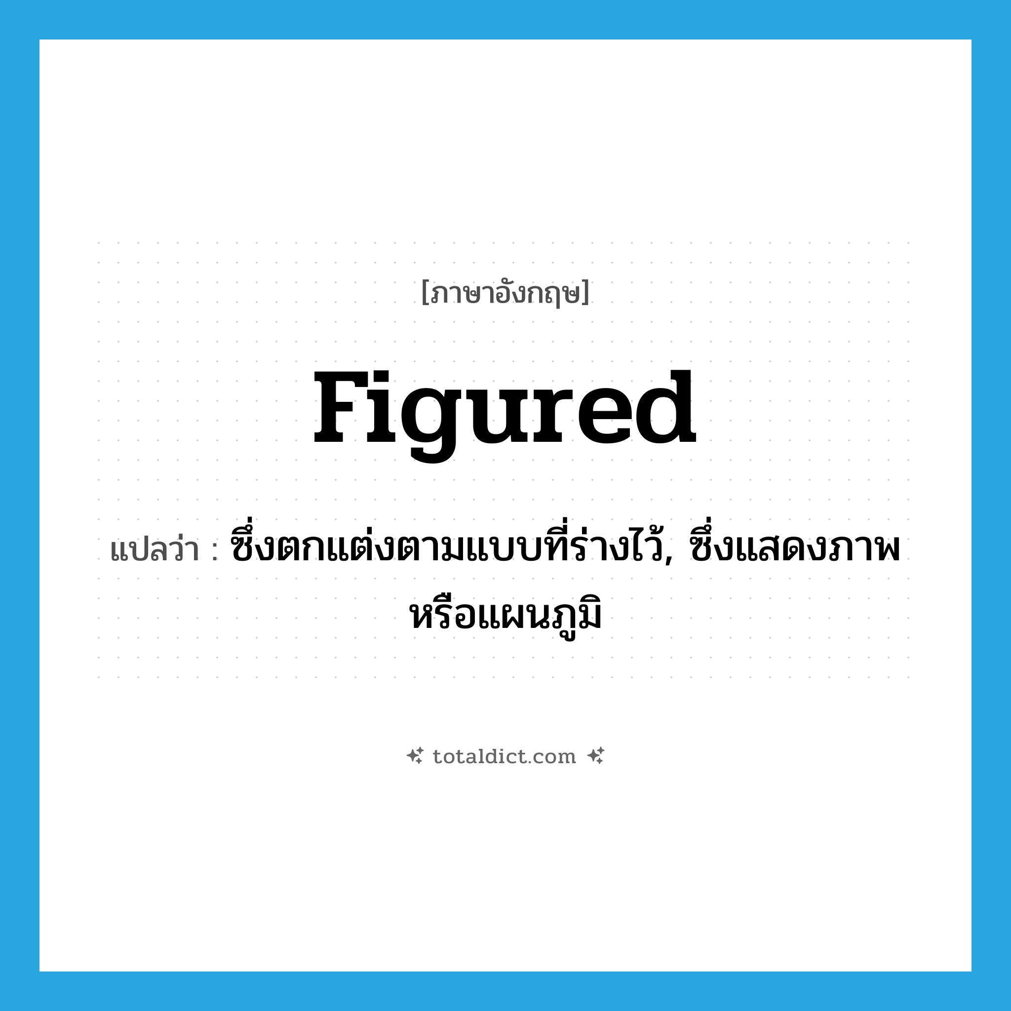 figured แปลว่า?, คำศัพท์ภาษาอังกฤษ figured แปลว่า ซึ่งตกแต่งตามแบบที่ร่างไว้, ซึ่งแสดงภาพหรือแผนภูมิ ประเภท ADJ หมวด ADJ