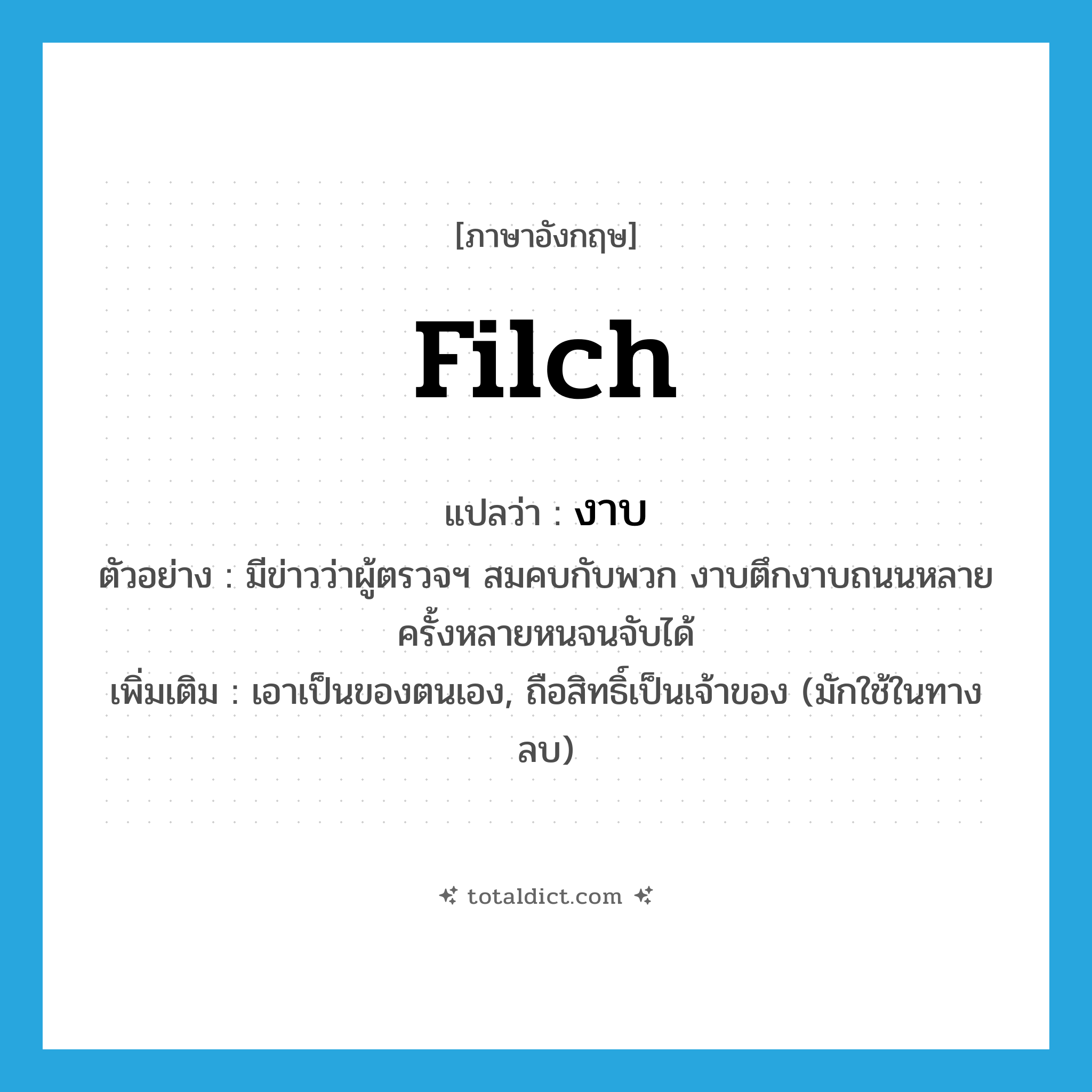 filch แปลว่า?, คำศัพท์ภาษาอังกฤษ filch แปลว่า งาบ ประเภท V ตัวอย่าง มีข่าวว่าผู้ตรวจฯ สมคบกับพวก งาบตึกงาบถนนหลายครั้งหลายหนจนจับได้ เพิ่มเติม เอาเป็นของตนเอง, ถือสิทธิ์เป็นเจ้าของ (มักใช้ในทางลบ) หมวด V