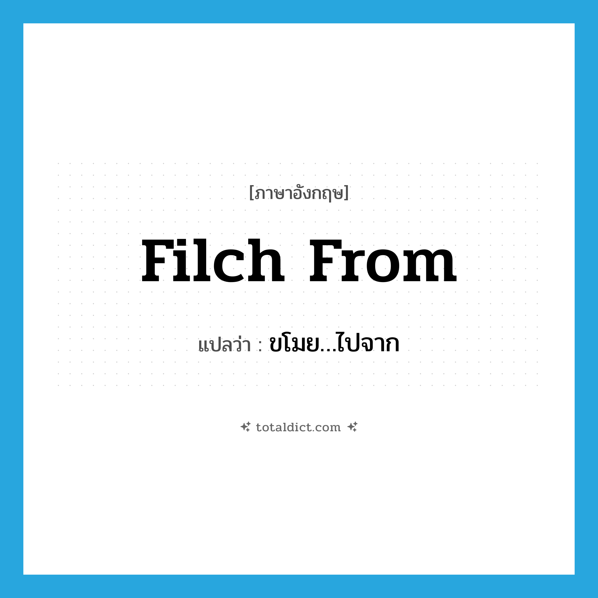 filch from แปลว่า?, คำศัพท์ภาษาอังกฤษ filch from แปลว่า ขโมย…ไปจาก ประเภท PHRV หมวด PHRV