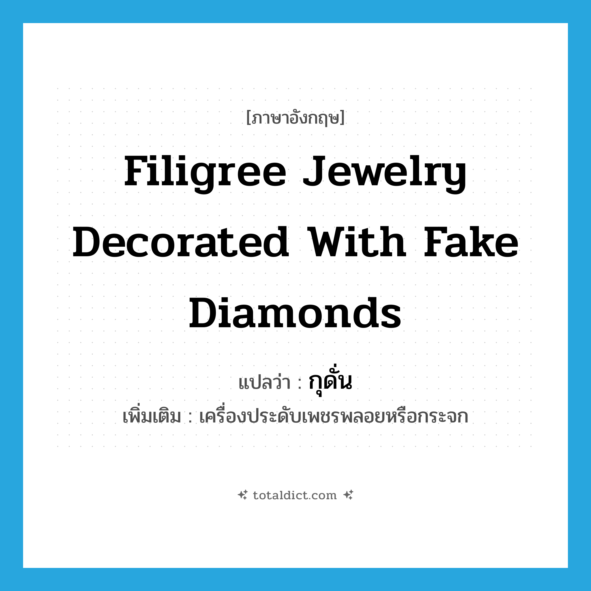 กุดั่น ภาษาอังกฤษ?, คำศัพท์ภาษาอังกฤษ กุดั่น แปลว่า filigree jewelry decorated with fake diamonds ประเภท N เพิ่มเติม เครื่องประดับเพชรพลอยหรือกระจก หมวด N