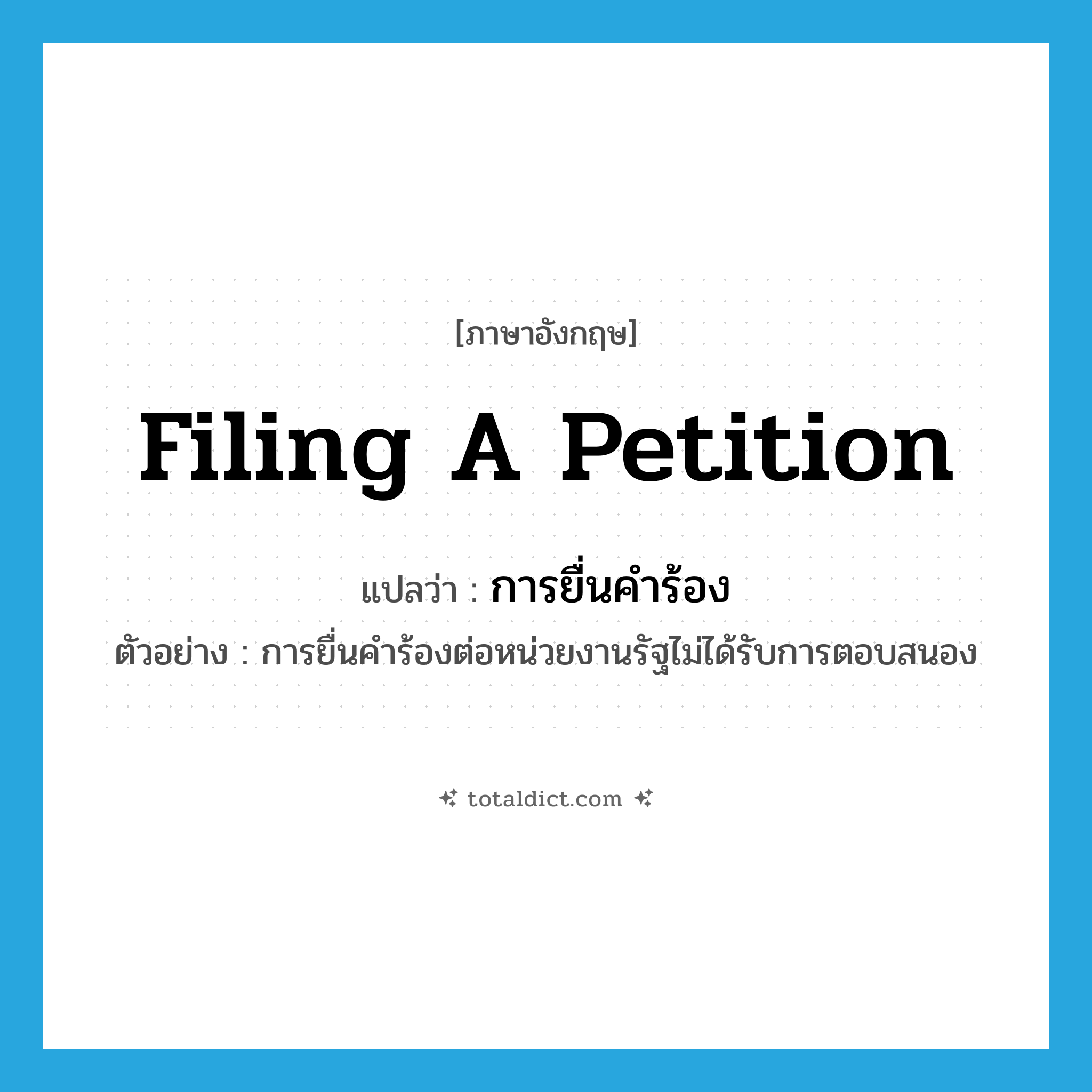 filing a petition แปลว่า?, คำศัพท์ภาษาอังกฤษ filing a petition แปลว่า การยื่นคำร้อง ประเภท N ตัวอย่าง การยื่นคำร้องต่อหน่วยงานรัฐไม่ได้รับการตอบสนอง หมวด N