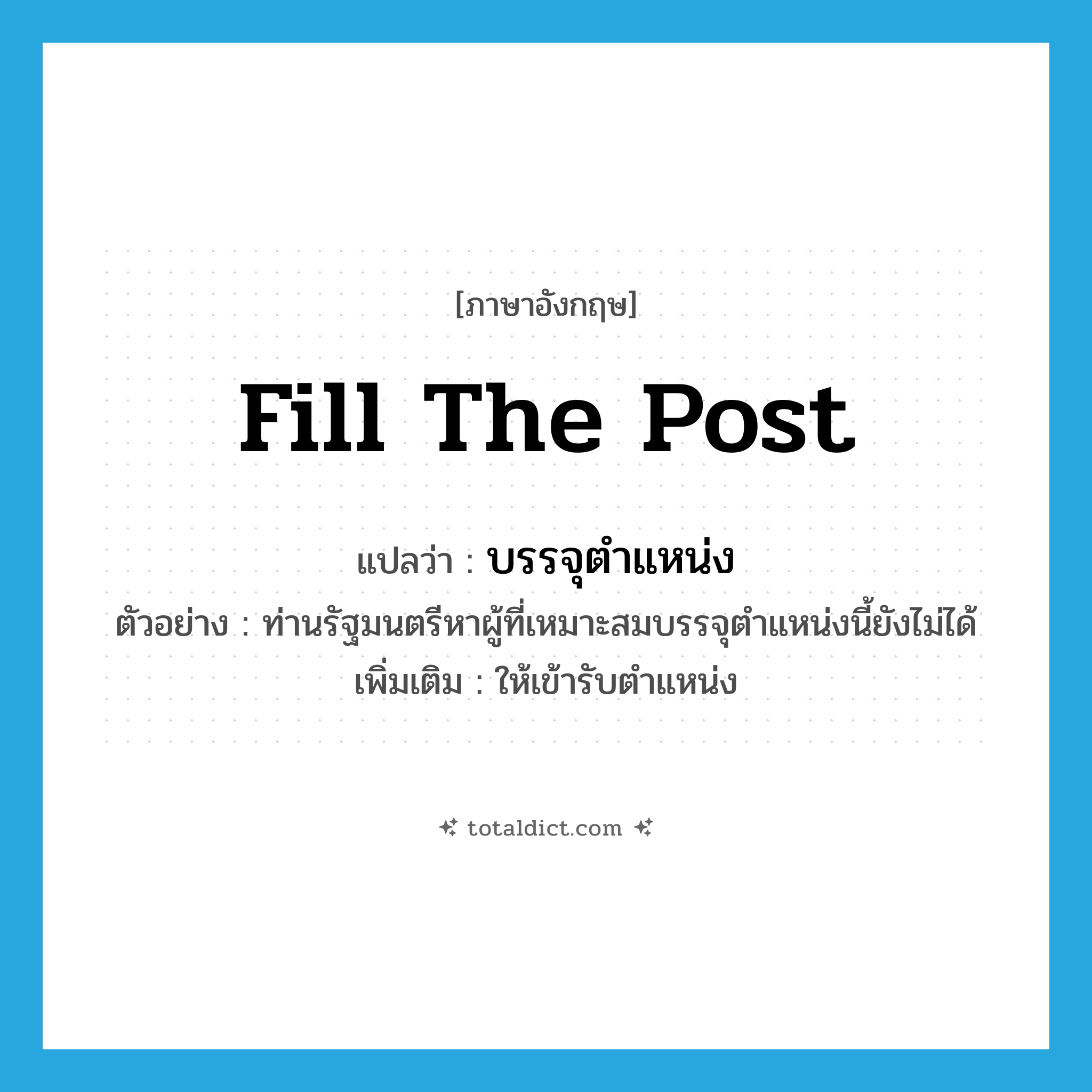 fill the post แปลว่า?, คำศัพท์ภาษาอังกฤษ fill the post แปลว่า บรรจุตำแหน่ง ประเภท V ตัวอย่าง ท่านรัฐมนตรีหาผู้ที่เหมาะสมบรรจุตำแหน่งนี้ยังไม่ได้ เพิ่มเติม ให้เข้ารับตำแหน่ง หมวด V