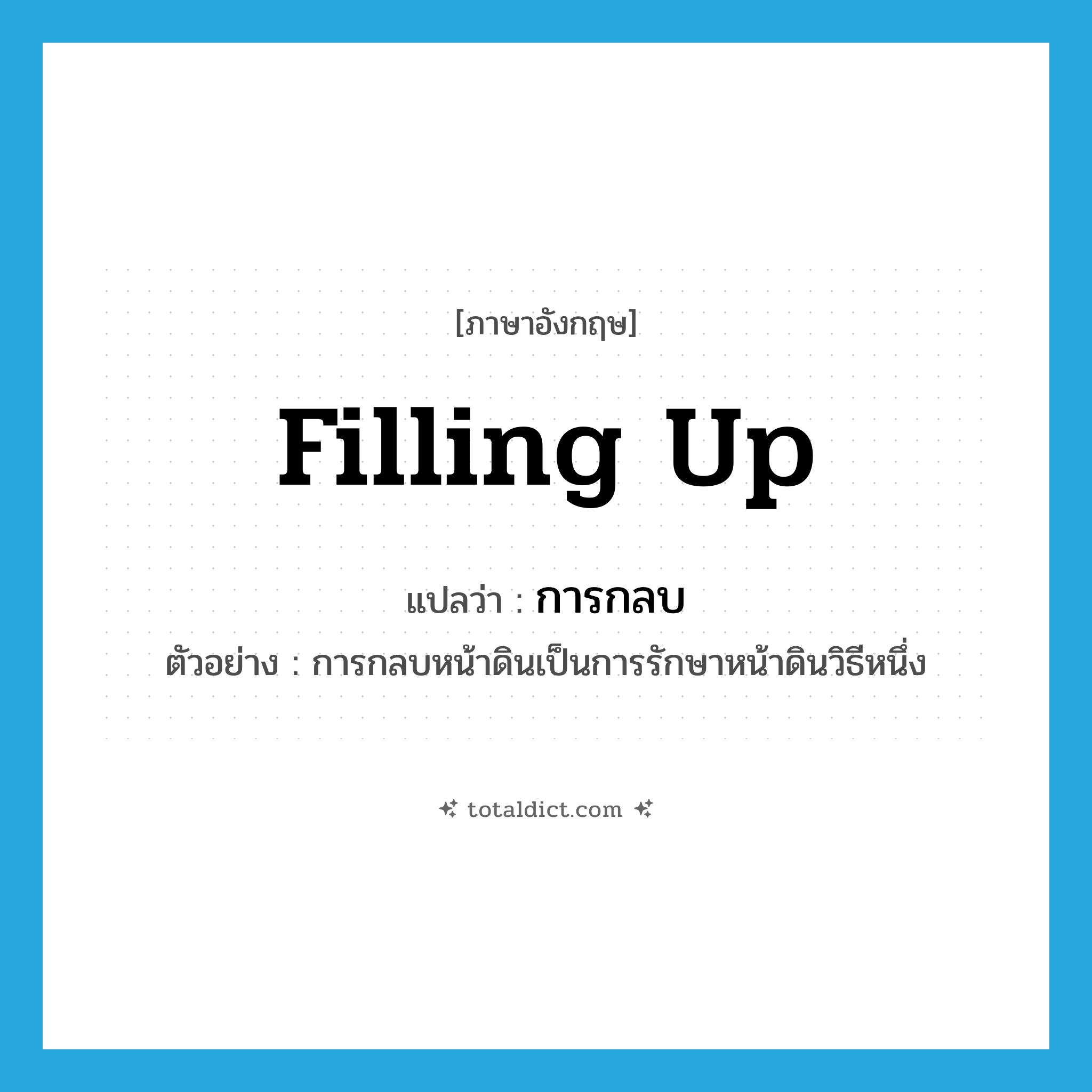 filling up แปลว่า?, คำศัพท์ภาษาอังกฤษ filling up แปลว่า การกลบ ประเภท N ตัวอย่าง การกลบหน้าดินเป็นการรักษาหน้าดินวิธีหนึ่ง หมวด N