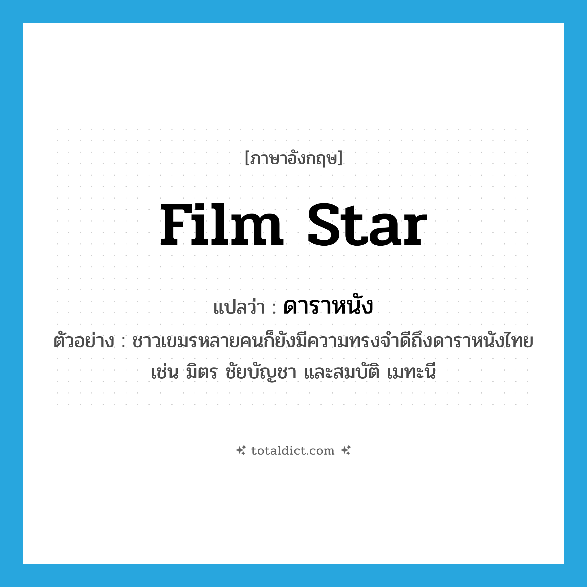 film star แปลว่า?, คำศัพท์ภาษาอังกฤษ film star แปลว่า ดาราหนัง ประเภท N ตัวอย่าง ชาวเขมรหลายคนก็ยังมีความทรงจำดีถึงดาราหนังไทย เช่น มิตร ชัยบัญชา และสมบัติ เมทะนี หมวด N