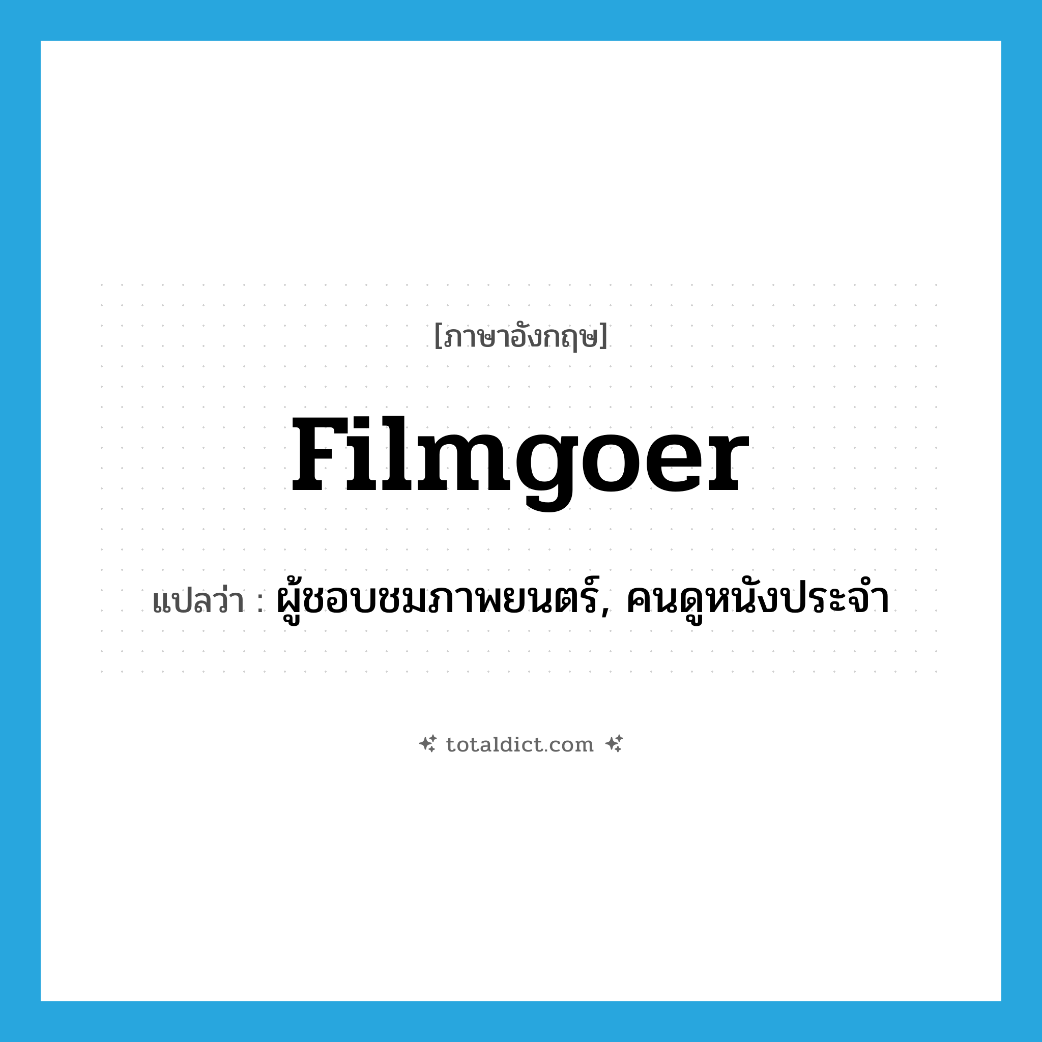 filmgoer แปลว่า?, คำศัพท์ภาษาอังกฤษ filmgoer แปลว่า ผู้ชอบชมภาพยนตร์, คนดูหนังประจำ ประเภท N หมวด N