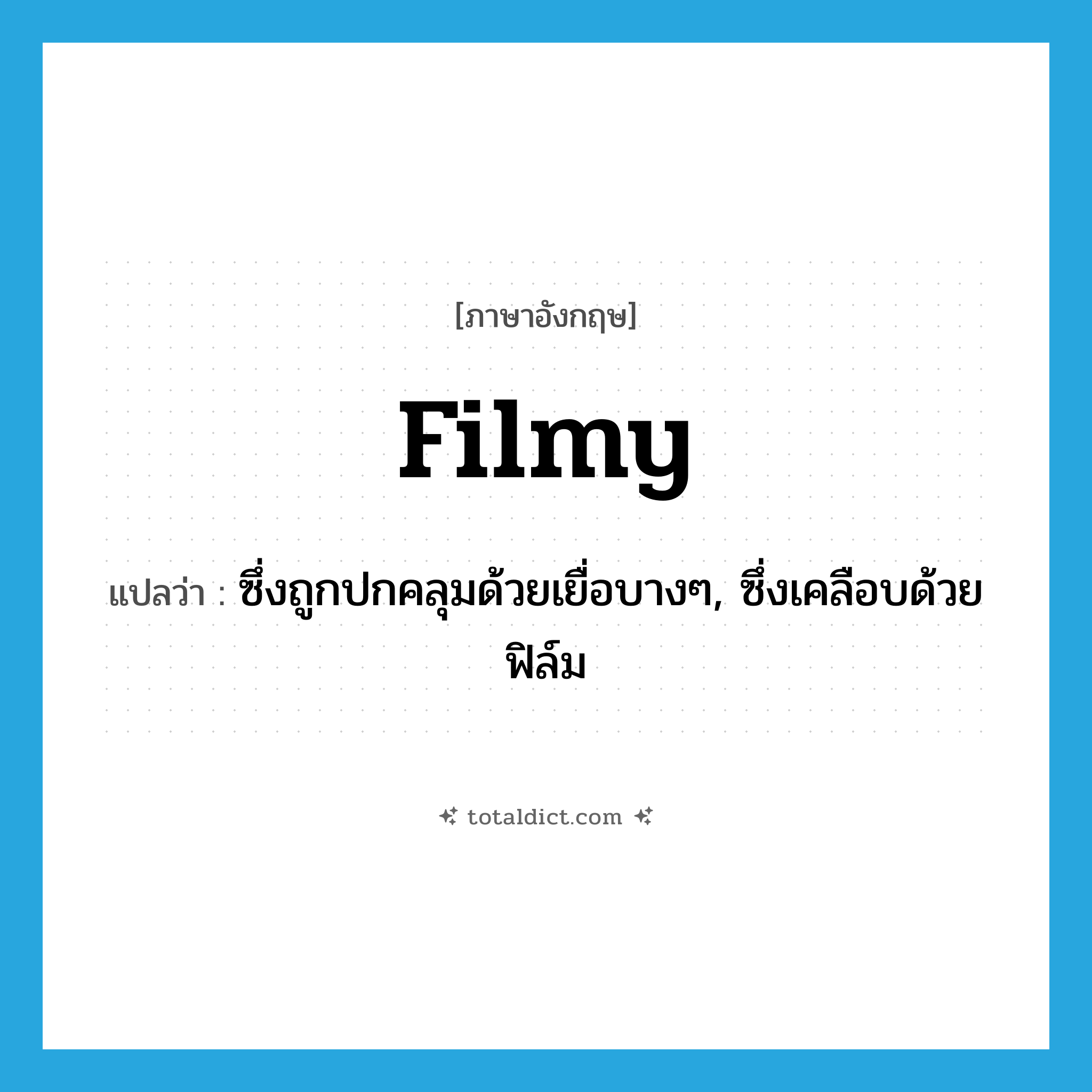 filmy แปลว่า?, คำศัพท์ภาษาอังกฤษ filmy แปลว่า ซึ่งถูกปกคลุมด้วยเยื่อบางๆ, ซึ่งเคลือบด้วยฟิล์ม ประเภท ADJ หมวด ADJ