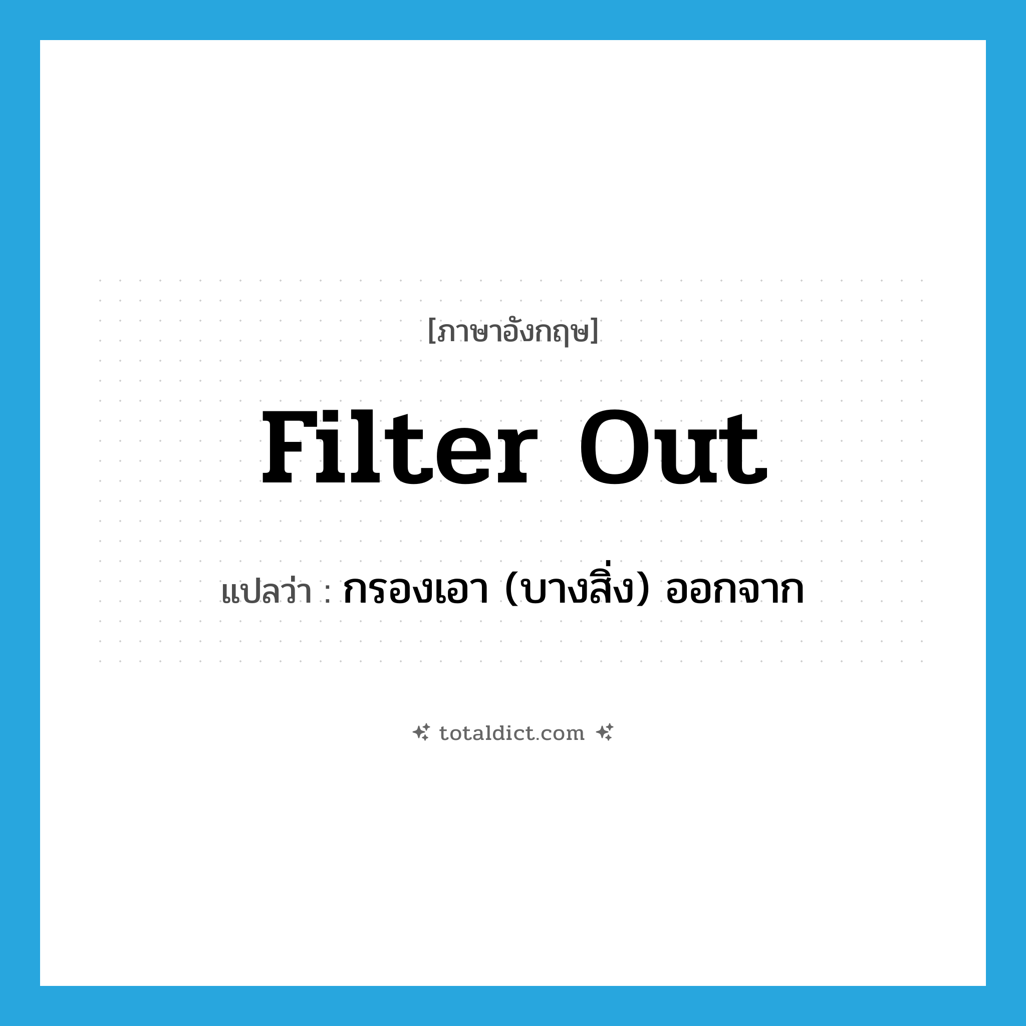 filter out แปลว่า?, คำศัพท์ภาษาอังกฤษ filter out แปลว่า กรองเอา (บางสิ่ง) ออกจาก ประเภท PHRV หมวด PHRV