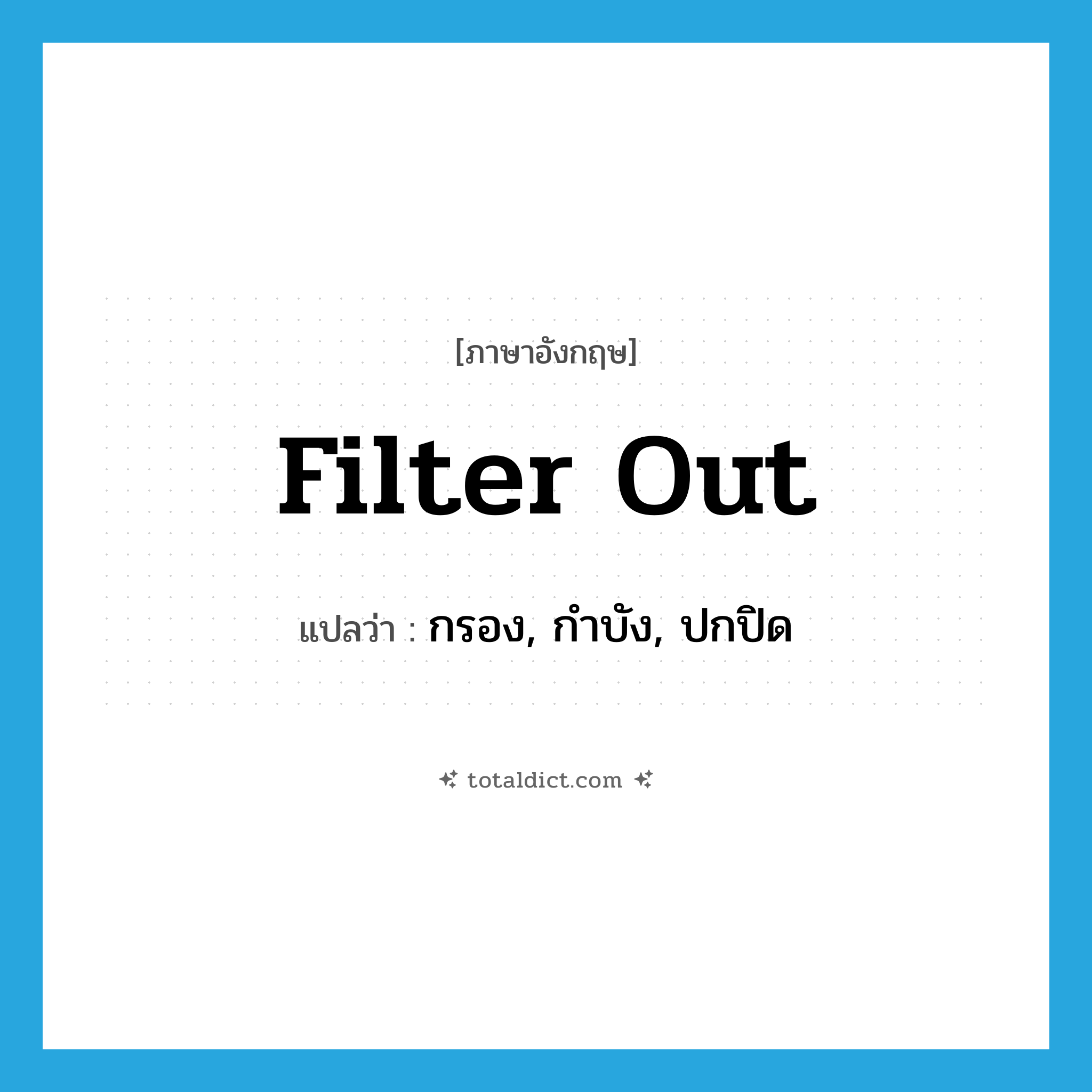 filter out แปลว่า?, คำศัพท์ภาษาอังกฤษ filter out แปลว่า กรอง, กำบัง, ปกปิด ประเภท PHRV หมวด PHRV