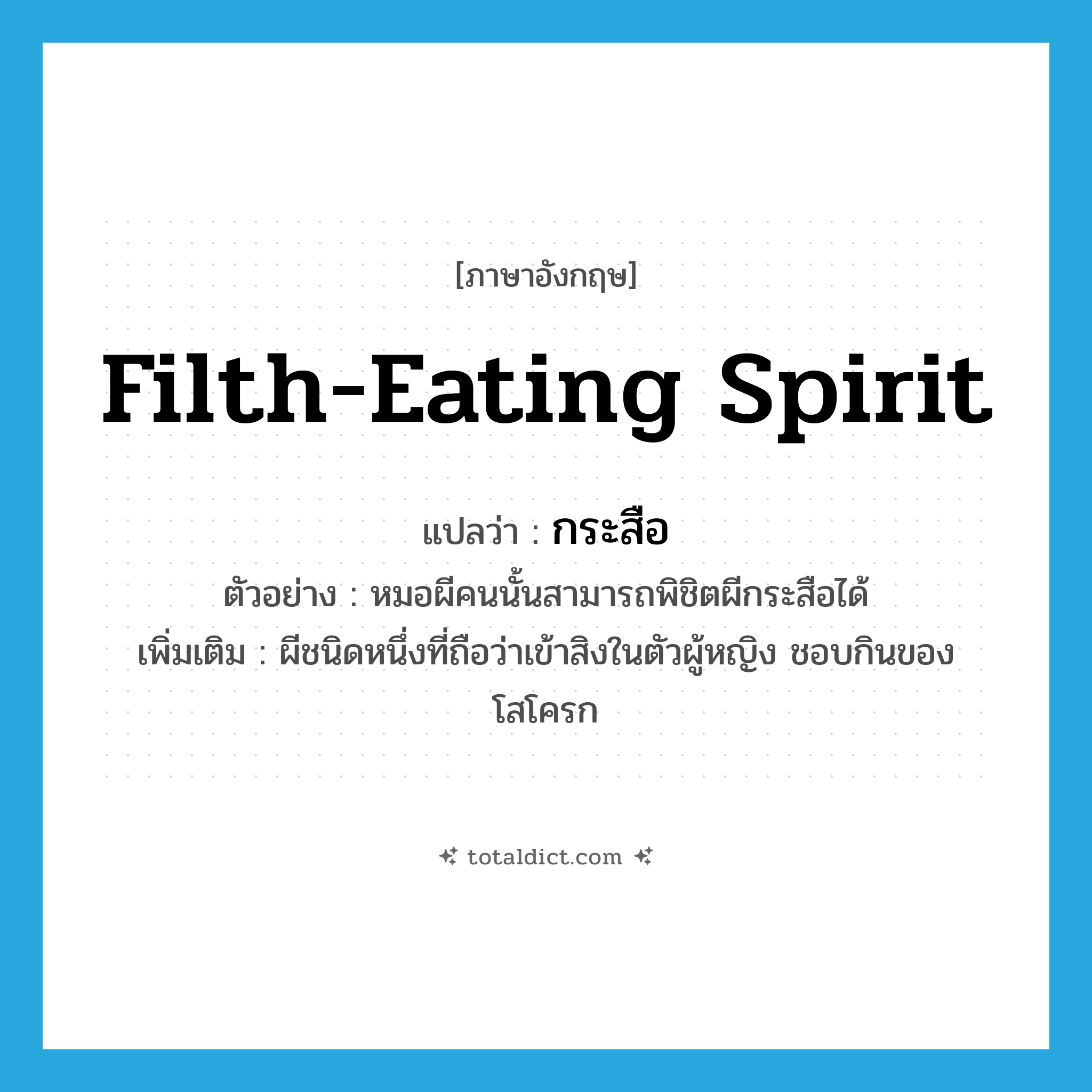 filth-eating spirit แปลว่า?, คำศัพท์ภาษาอังกฤษ filth-eating spirit แปลว่า กระสือ ประเภท N ตัวอย่าง หมอผีคนนั้นสามารถพิชิตผีกระสือได้ เพิ่มเติม ผีชนิดหนึ่งที่ถือว่าเข้าสิงในตัวผู้หญิง ชอบกินของโสโครก หมวด N