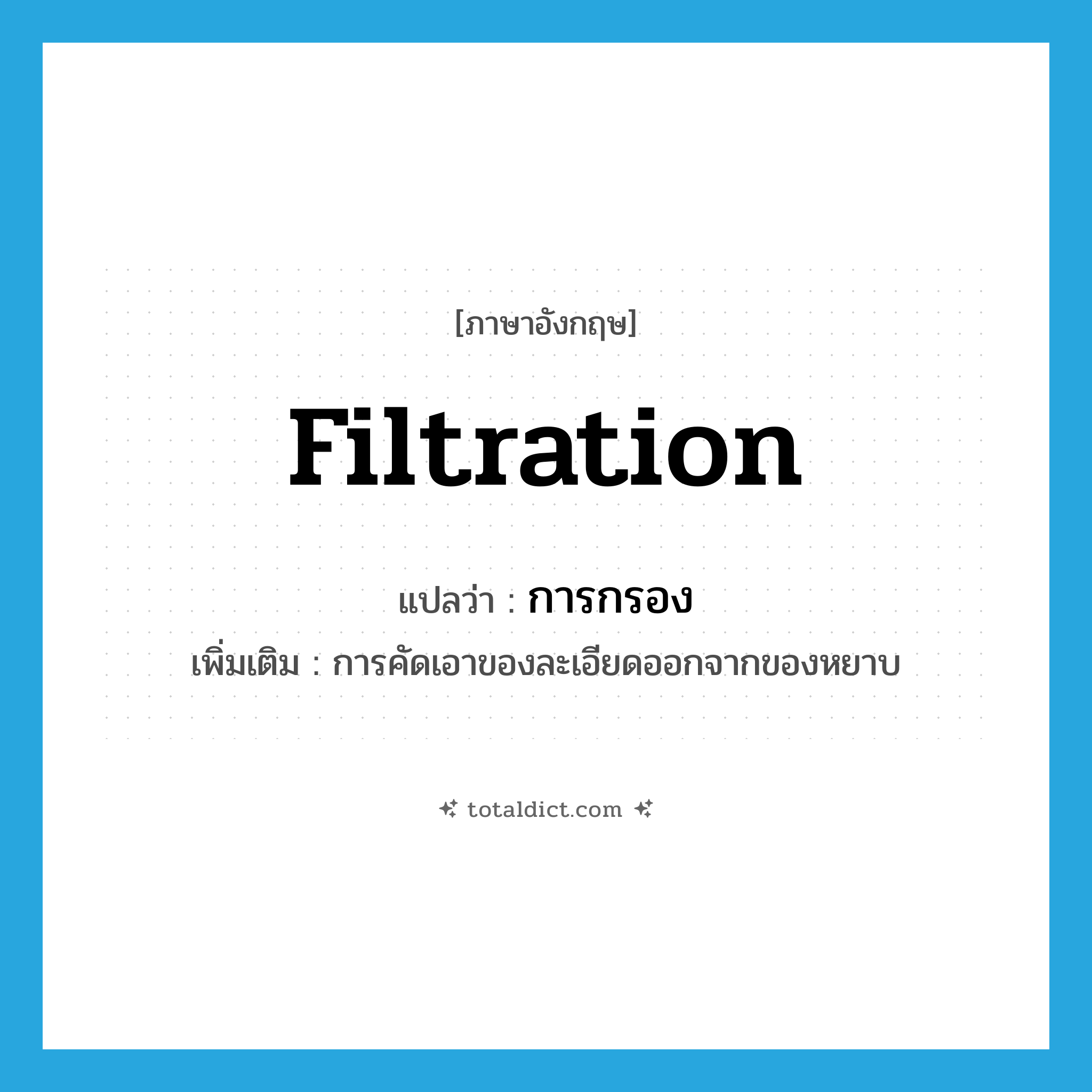 filtration แปลว่า?, คำศัพท์ภาษาอังกฤษ filtration แปลว่า การกรอง ประเภท N เพิ่มเติม การคัดเอาของละเอียดออกจากของหยาบ หมวด N