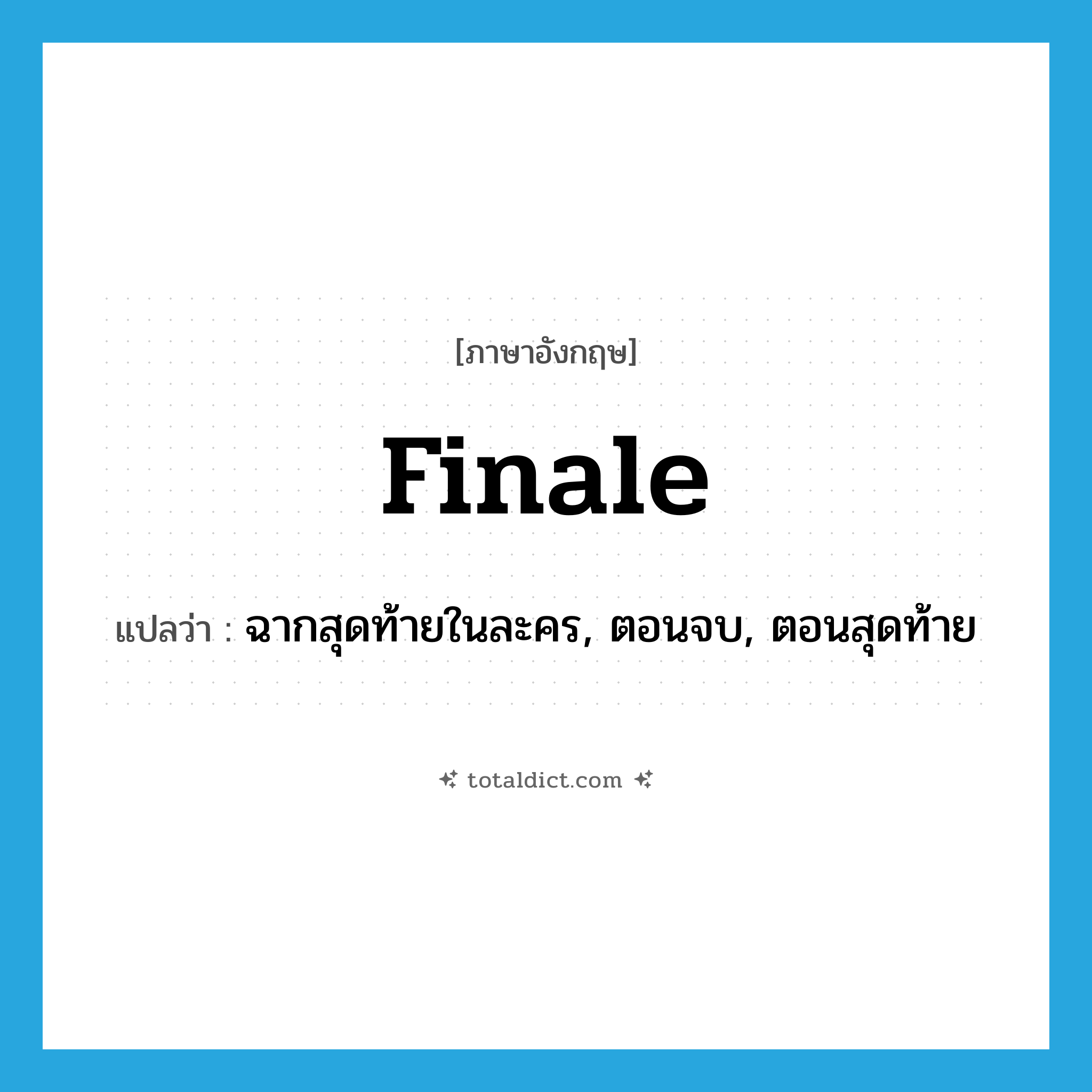 finale แปลว่า?, คำศัพท์ภาษาอังกฤษ finale แปลว่า ฉากสุดท้ายในละคร, ตอนจบ, ตอนสุดท้าย ประเภท N หมวด N