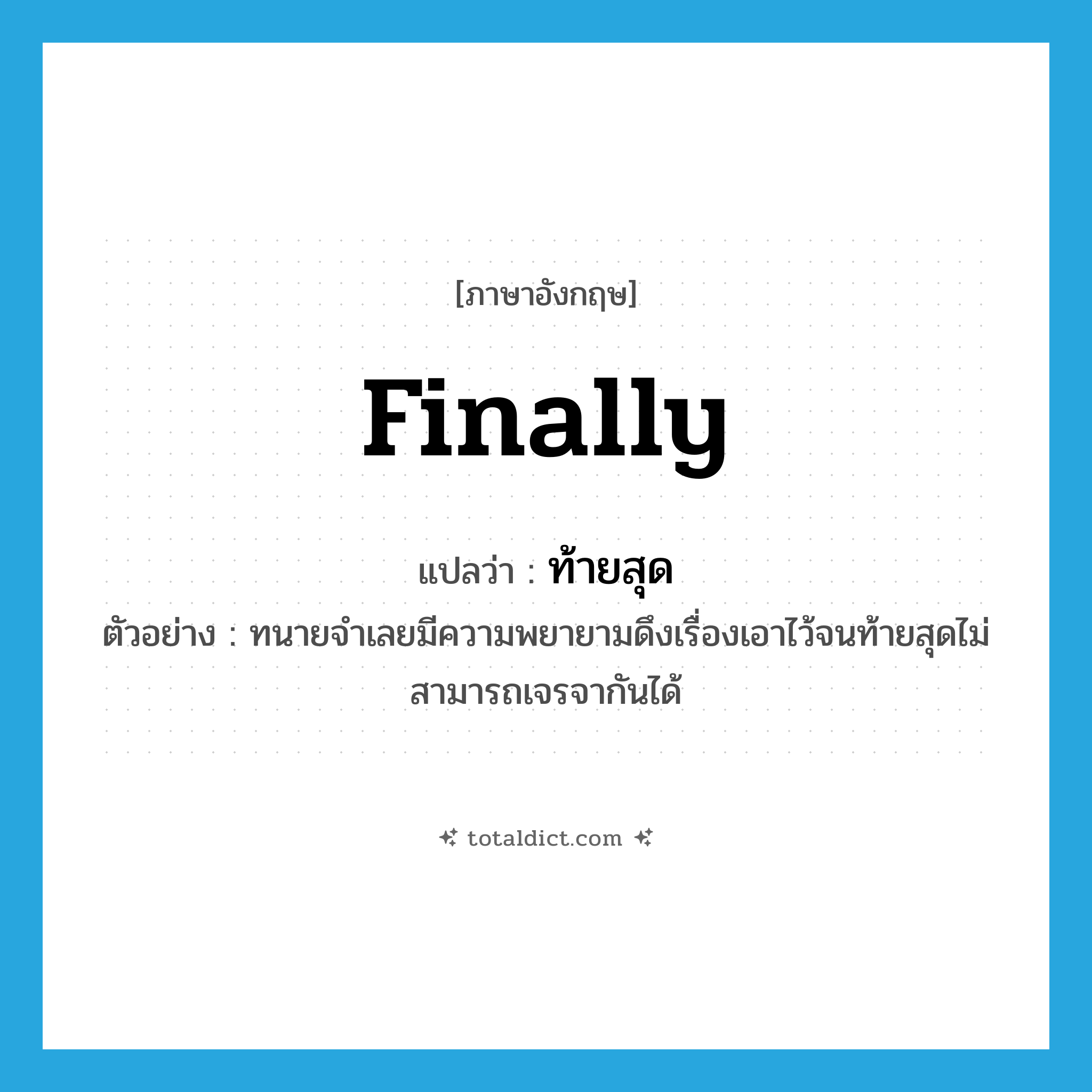 ท้ายสุด ภาษาอังกฤษ?, คำศัพท์ภาษาอังกฤษ ท้ายสุด แปลว่า finally ประเภท ADV ตัวอย่าง ทนายจำเลยมีความพยายามดึงเรื่องเอาไว้จนท้ายสุดไม่สามารถเจรจากันได้ หมวด ADV