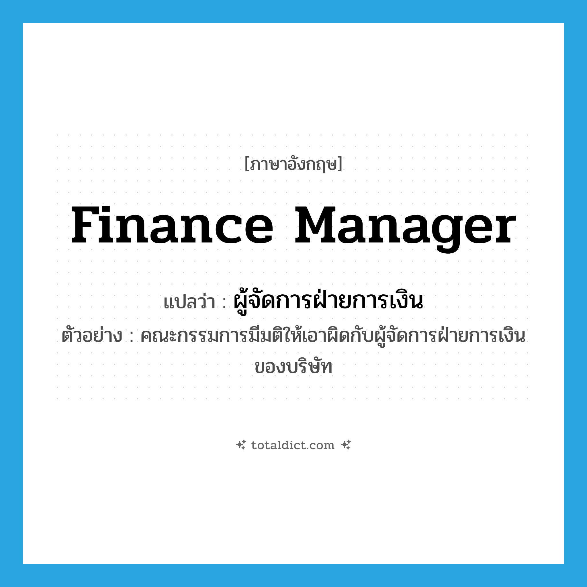 finance manager แปลว่า?, คำศัพท์ภาษาอังกฤษ finance manager แปลว่า ผู้จัดการฝ่ายการเงิน ประเภท N ตัวอย่าง คณะกรรมการมีมติให้เอาผิดกับผู้จัดการฝ่ายการเงินของบริษัท หมวด N