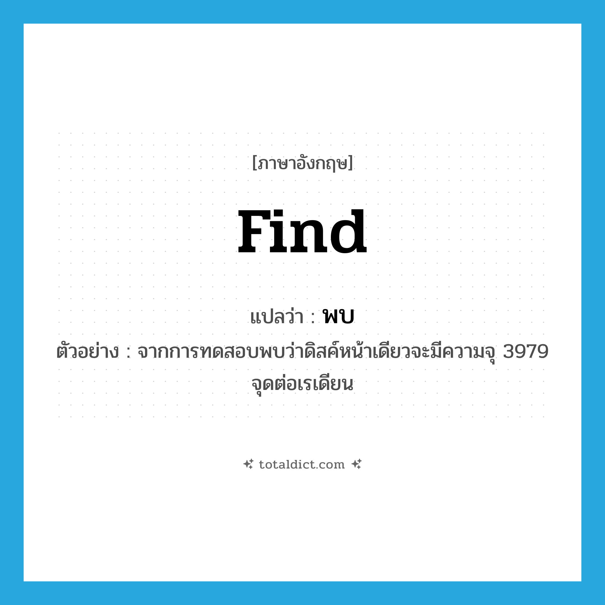 พบ ภาษาอังกฤษ?, คำศัพท์ภาษาอังกฤษ พบ แปลว่า find ประเภท V ตัวอย่าง จากการทดสอบพบว่าดิสค์หน้าเดียวจะมีความจุ 3979 จุดต่อเรเดียน หมวด V