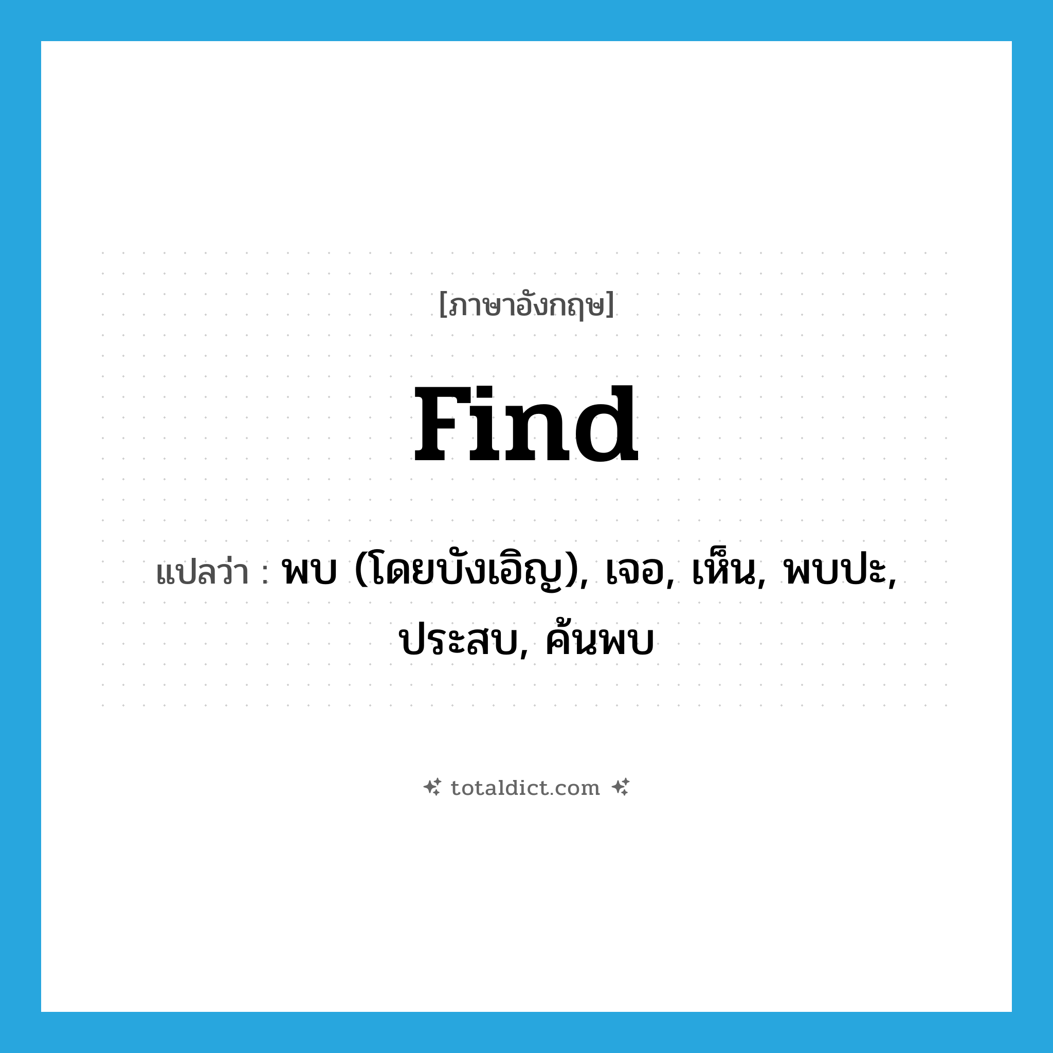 find แปลว่า?, คำศัพท์ภาษาอังกฤษ find แปลว่า พบ (โดยบังเอิญ), เจอ, เห็น, พบปะ, ประสบ, ค้นพบ ประเภท VT หมวด VT