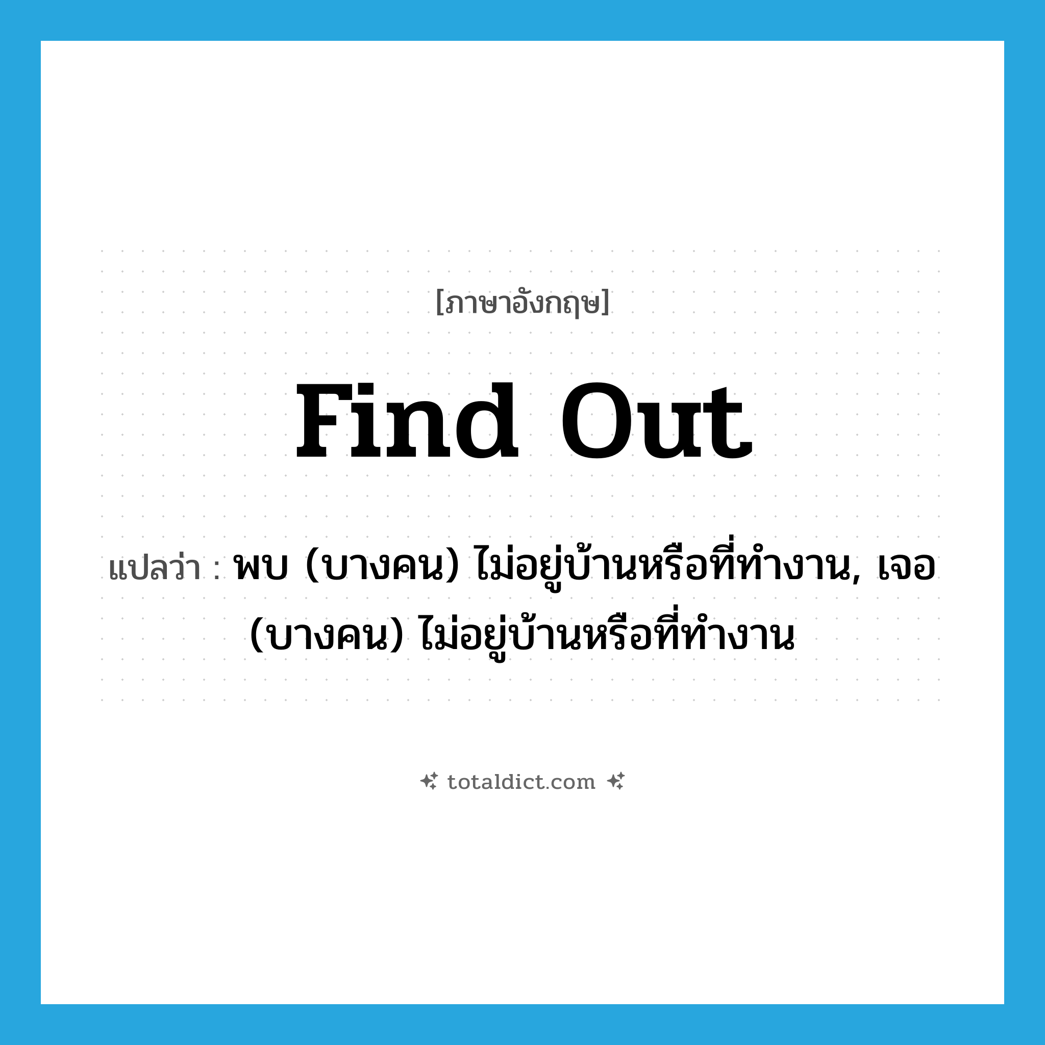 find out แปลว่า?, คำศัพท์ภาษาอังกฤษ find out แปลว่า พบ (บางคน) ไม่อยู่บ้านหรือที่ทำงาน, เจอ (บางคน) ไม่อยู่บ้านหรือที่ทำงาน ประเภท PHRV หมวด PHRV
